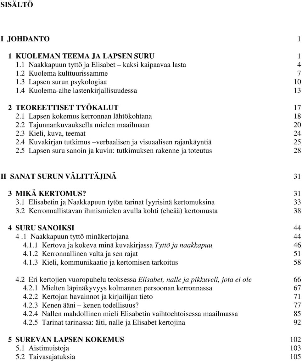 4 Kuvakirjan tutkimus verbaalisen ja visuaalisen rajankäyntiä 25 2.5 Lapsen suru sanoin ja kuvin: tutkimuksen rakenne ja toteutus 28 II SANAT SURUN VÄLITTÄJINÄ 31 3 