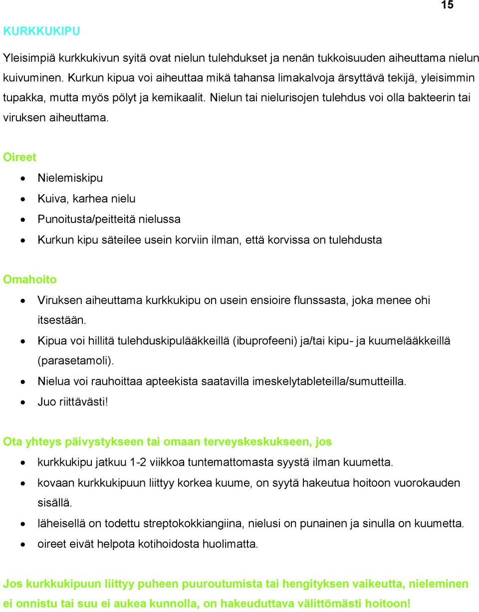 Nielemiskipu Kuiva, karhea nielu Punoitusta/peitteitä nielussa Kurkun kipu säteilee usein korviin ilman, että korvissa on tulehdusta Viruksen aiheuttama kurkkukipu on usein ensioire flunssasta, joka