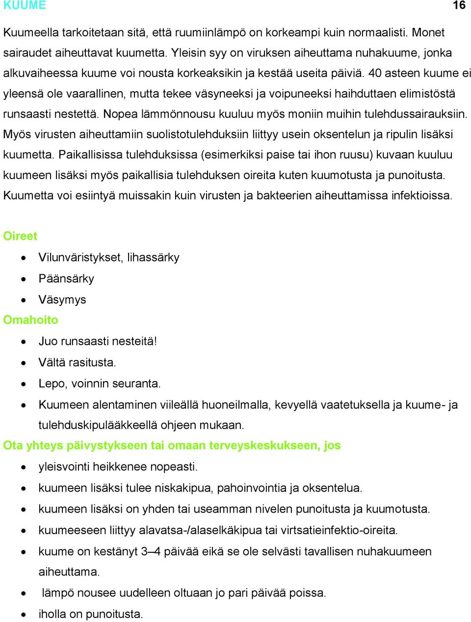 40 asteen kuume ei yleensä ole vaarallinen, mutta tekee väsyneeksi ja voipuneeksi haihduttaen elimistöstä runsaasti nestettä. Nopea lämmönnousu kuuluu myös moniin muihin tulehdussairauksiin.