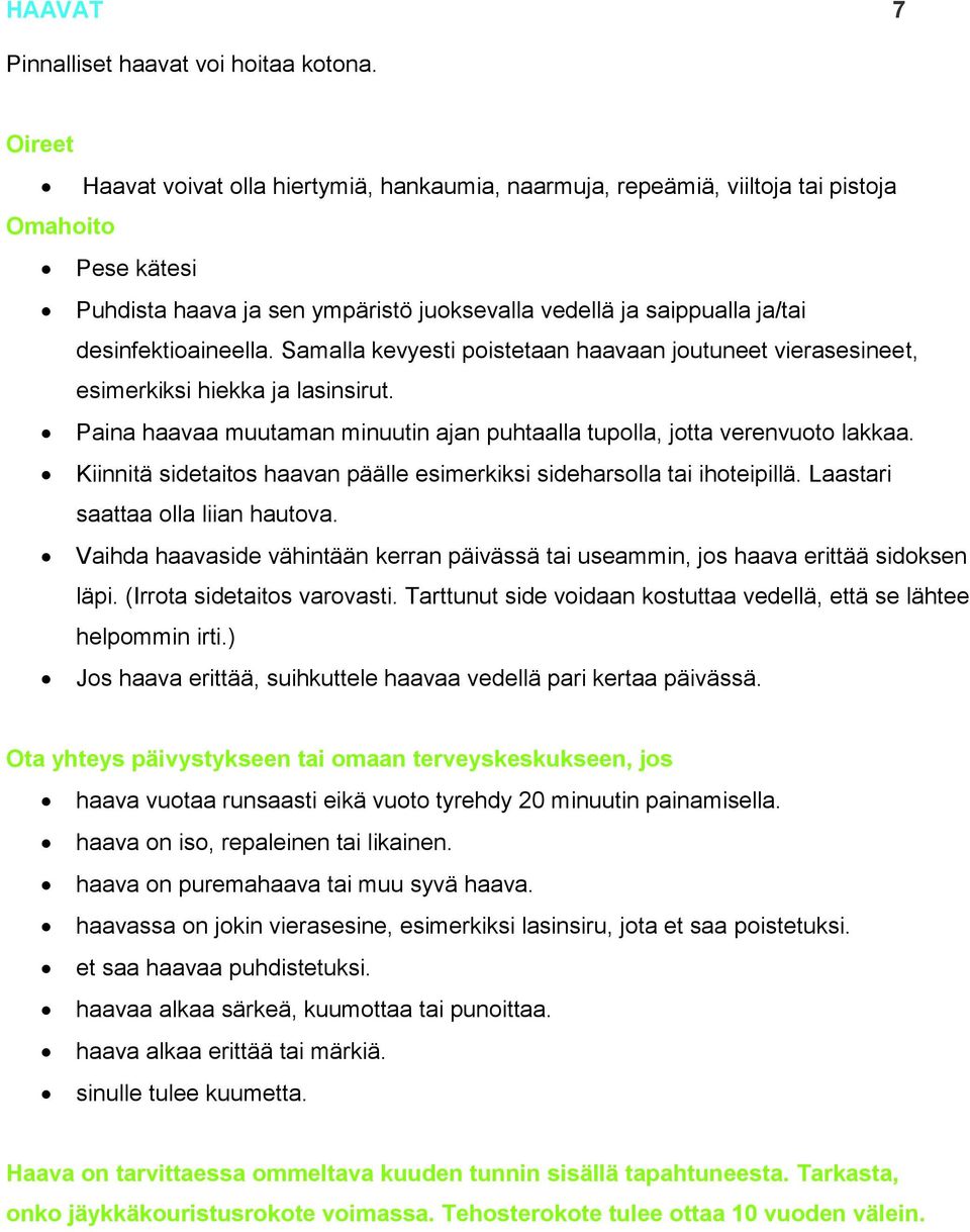 Samalla kevyesti poistetaan haavaan joutuneet vierasesineet, esimerkiksi hiekka ja lasinsirut. Paina haavaa muutaman minuutin ajan puhtaalla tupolla, jotta verenvuoto lakkaa.