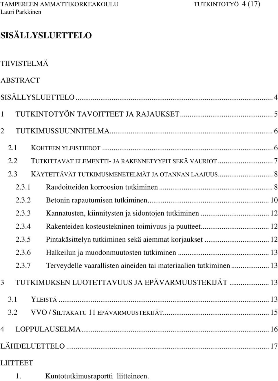 .. 10 2.3.3 Kannatusten, kiinnitysten ja sidontojen tutkiminen... 12 2.3.4 Rakenteiden kosteustekninen toimivuus ja puutteet... 12 2.3.5 Pintakäsittelyn tutkiminen sekä aiemmat korjaukset... 12 2.3.6 Halkeilun ja muodonmuutosten tutkiminen.