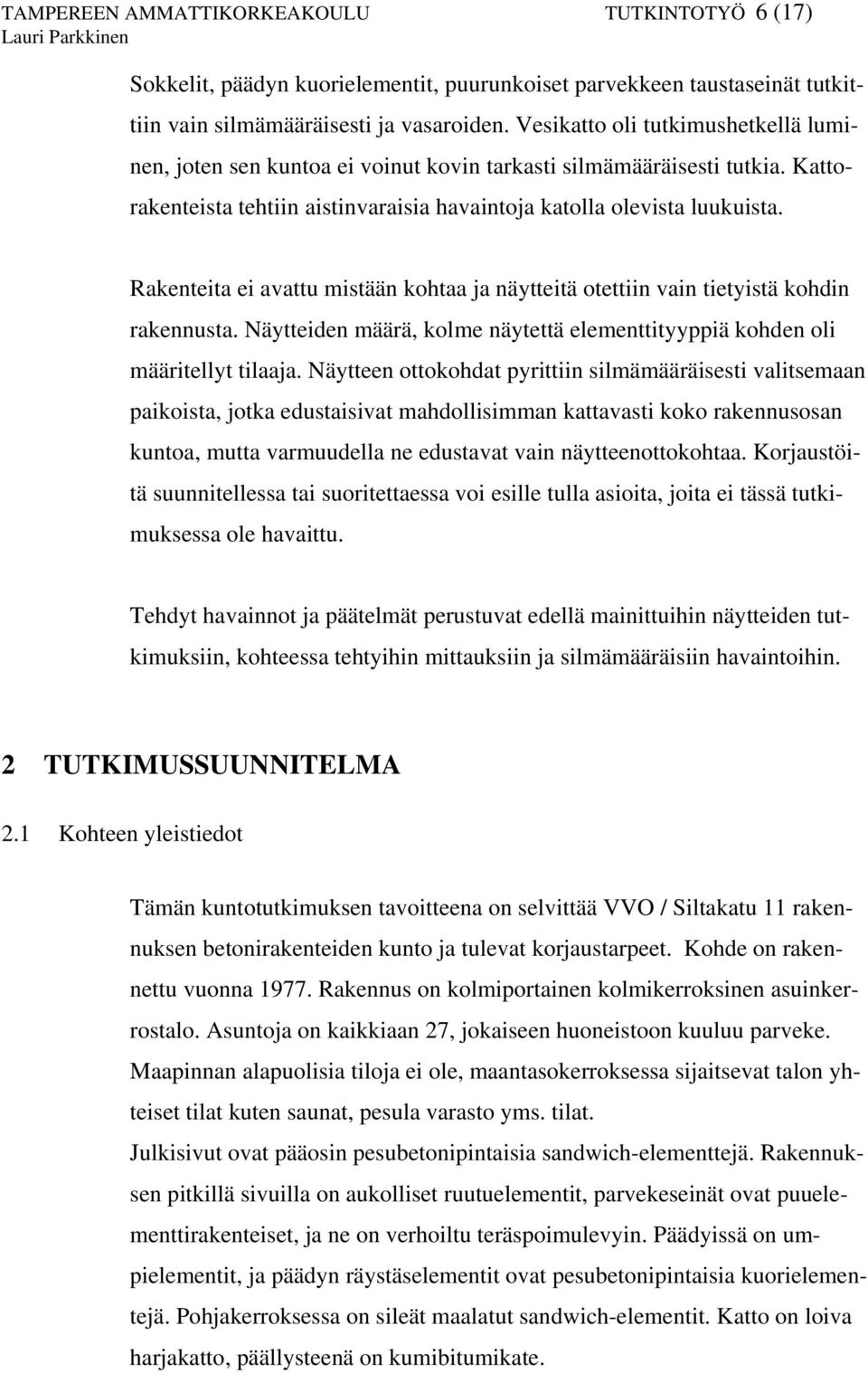 Rakenteita ei avattu mistään kohtaa ja näytteitä otettiin vain tietyistä kohdin rakennusta. Näytteiden määrä, kolme näytettä elementtityyppiä kohden oli määritellyt tilaaja.