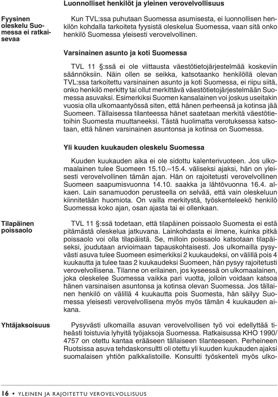 Näin ollen se seikka, katsotaanko henkilöllä olevan TVL:ssa tarkoitettu varsinainen asunto ja koti Suomessa, ei riipu siitä, onko henkilö merkitty tai ollut merkittävä väestötietojärjestelmään