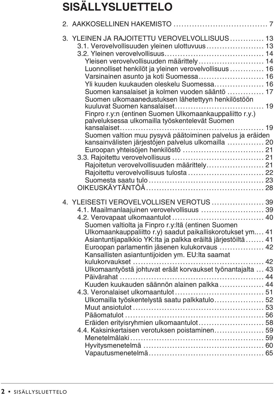 .. 16 Suomen kansalaiset ja kolmen vuoden sääntö... 17 Suomen ulkomaanedustuksen lähetettyyn henkilöstöön kuuluvat Suomen kansalaiset... 19 Finpro r.y:n (entinen Suomen Ulkomaankauppaliitto r.y.) palveluksessa ulkomailla työskentelevät Suomen kansalaiset.