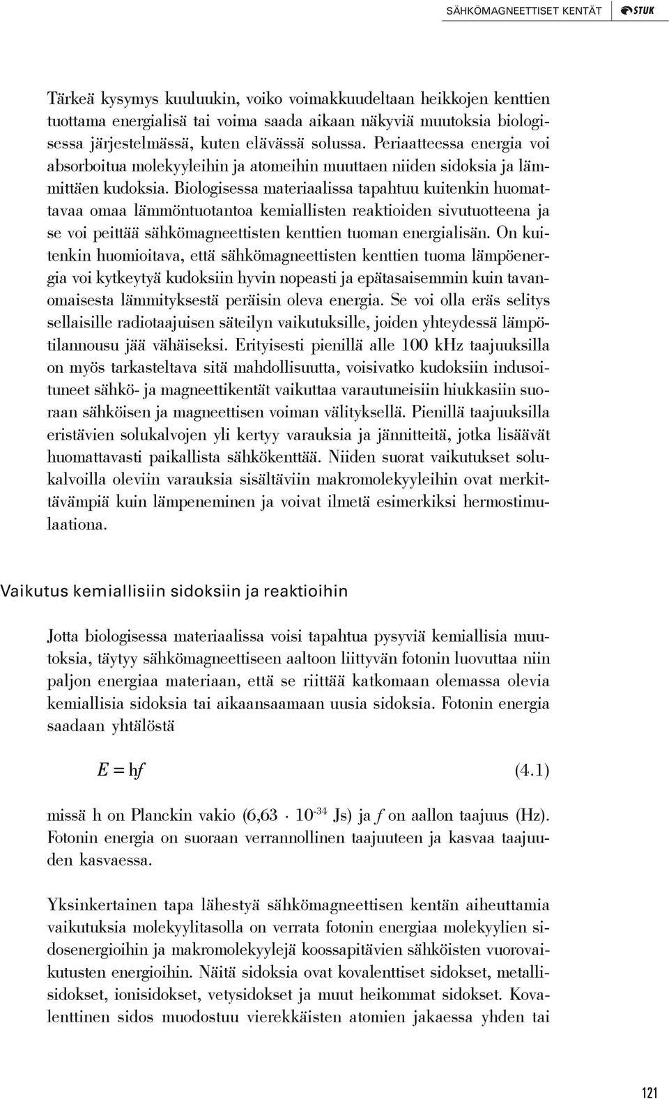 Biologisessa materiaalissa tapahtuu kuitenkin huomattavaa omaa lämmöntuotantoa kemiallisten reaktioiden sivutuotteena ja se voi peittää sähkömagneettisten kenttien tuoman energialisän.