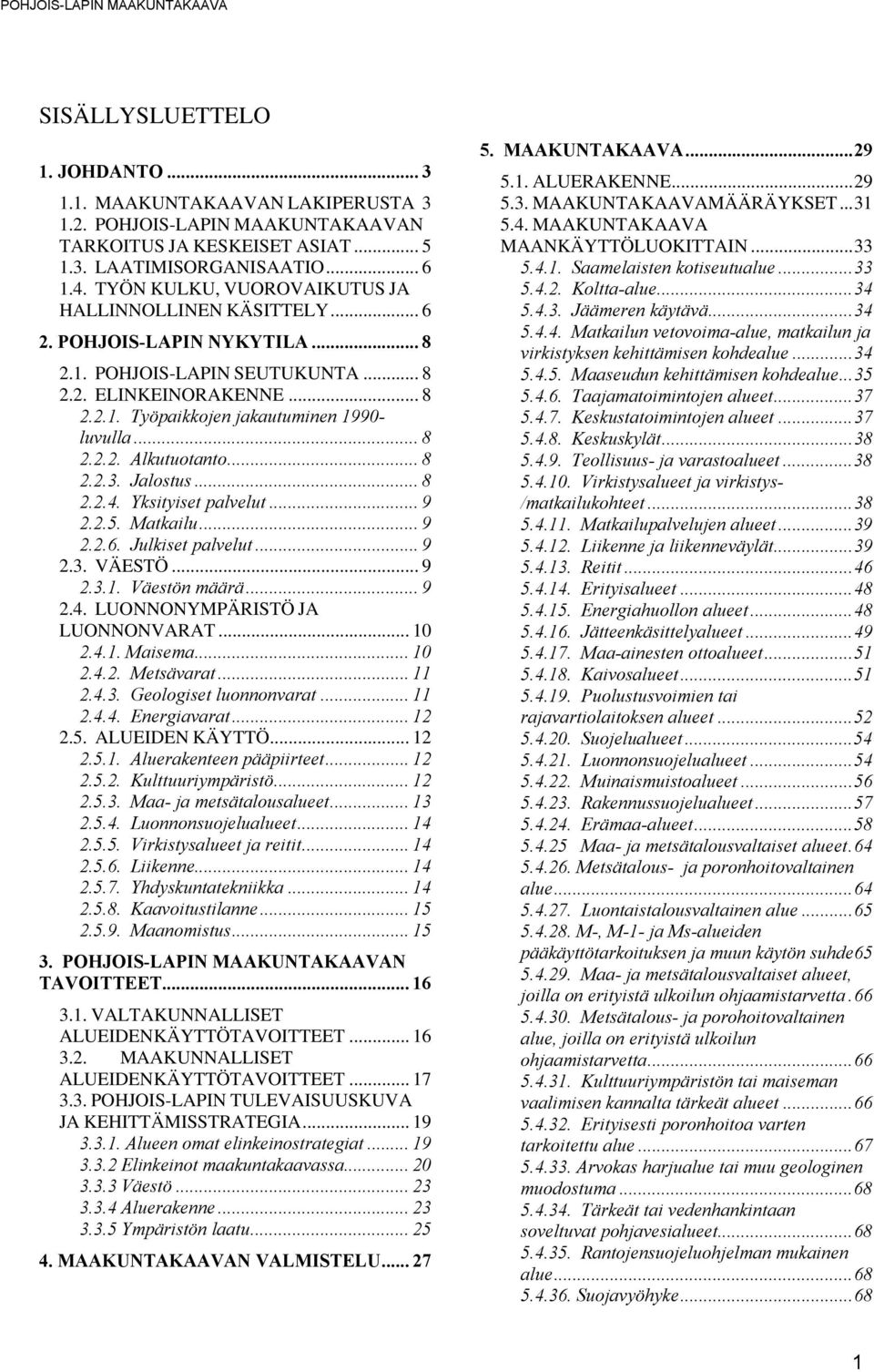 .. 8 2.2.2. Alkutuotanto... 8 2.2.3. Jalostus... 8 2.2.4. Yksityiset palvelut... 9 2.2.5. Matkailu... 9 2.2.6. Julkiset palvelut... 9 2.3. VÄESTÖ... 9 2.3.1. Väestön määrä... 9 2.4. LUONNONYMPÄRISTÖ JA LUONNONVARAT.