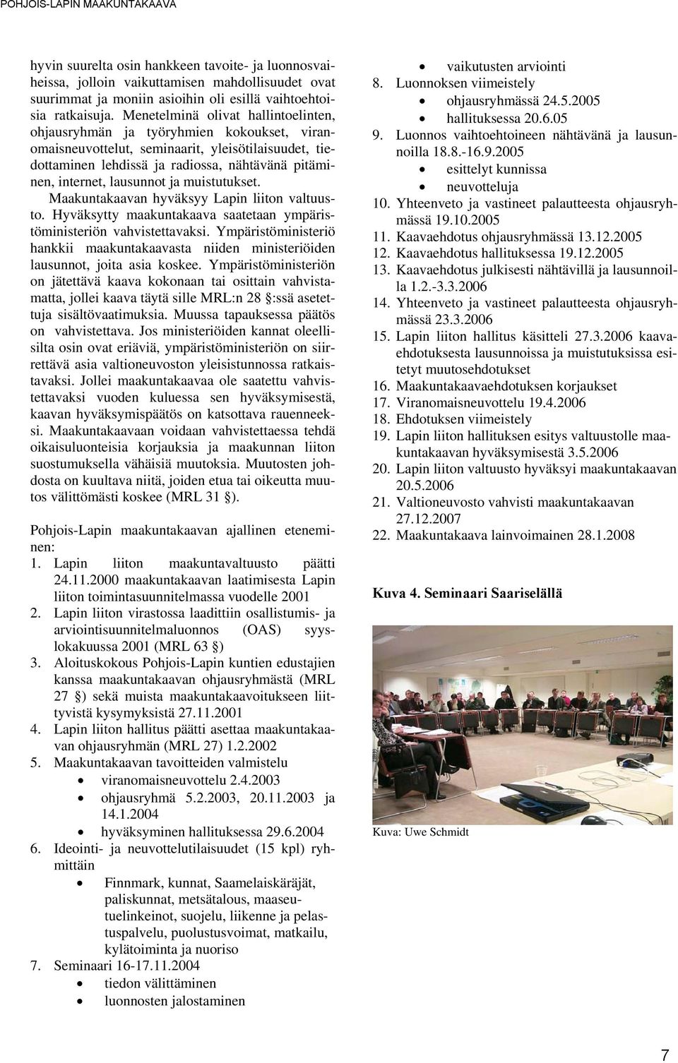 lausunnot ja muistutukset. Maakuntakaavan hyväksyy Lapin liiton valtuusto. Hyväksytty maakuntakaava saatetaan ympäristöministeriön vahvistettavaksi.