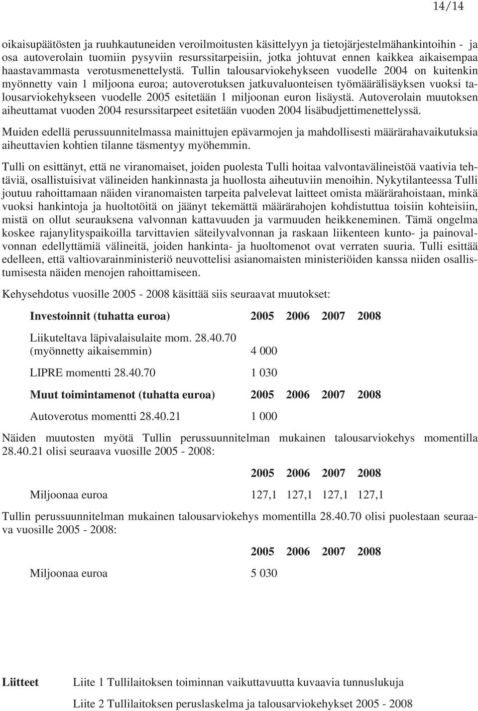 Tullin talousarviokehykseen vuodelle 2004 on kuitenkin myönnetty vain 1 miljoona euroa; autoverotuksen jatkuvaluonteisen työmäärälisäyksen vuoksi talousarviokehykseen vuodelle 2005 esitetään 1