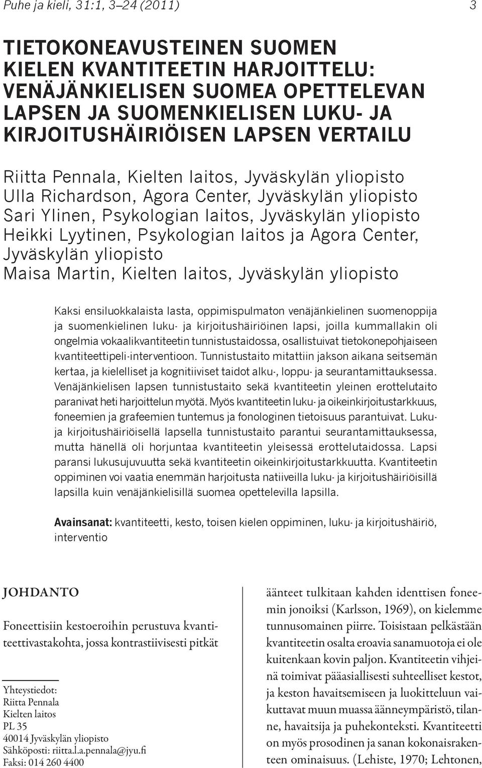 Agora Center, Jyväskylän yliopisto Maisa Martin, Kielten laitos, Jyväskylän yliopisto Kaksi ensiluokkalaista lasta, oppimispulmaton venäjänkielinen suomenoppija ja suomenkielinen luku- ja