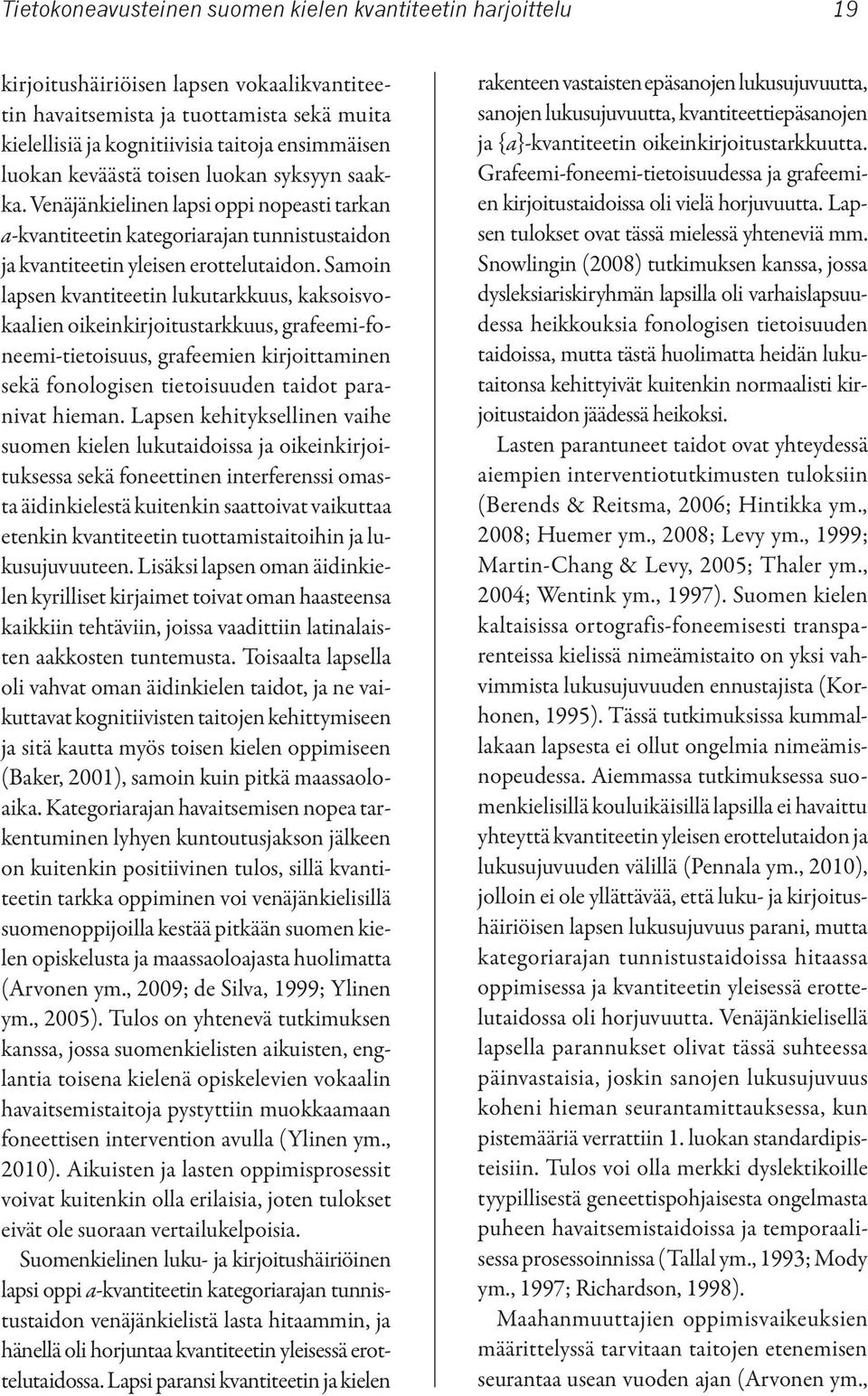 Samoin lapsen kvantiteetin lukutarkkuus, kaksoisvokaalien oikeinkirjoitustarkkuus, grafeemi-foneemi-tietoisuus, grafeemien kirjoittaminen sekä fonologisen tietoisuuden taidot paranivat hieman.