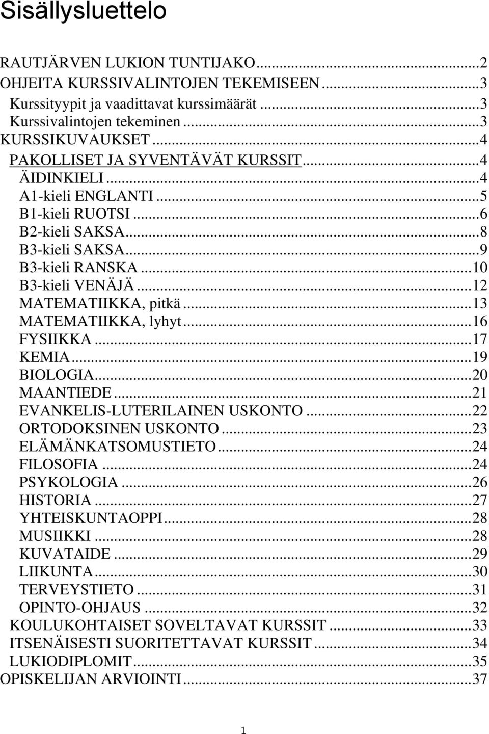 .. 12 MATEMATIIKKA, pitkä... 13 MATEMATIIKKA, lyhyt... 16 FYSIIKKA... 17 KEMIA... 19 BIOLOGIA... 20 MAANTIEDE... 21 EVANKELIS-LUTERILAINEN USKONTO... 22 ORTODOKSINEN USKONTO... 23 ELÄMÄNKATSOMUSTIETO.