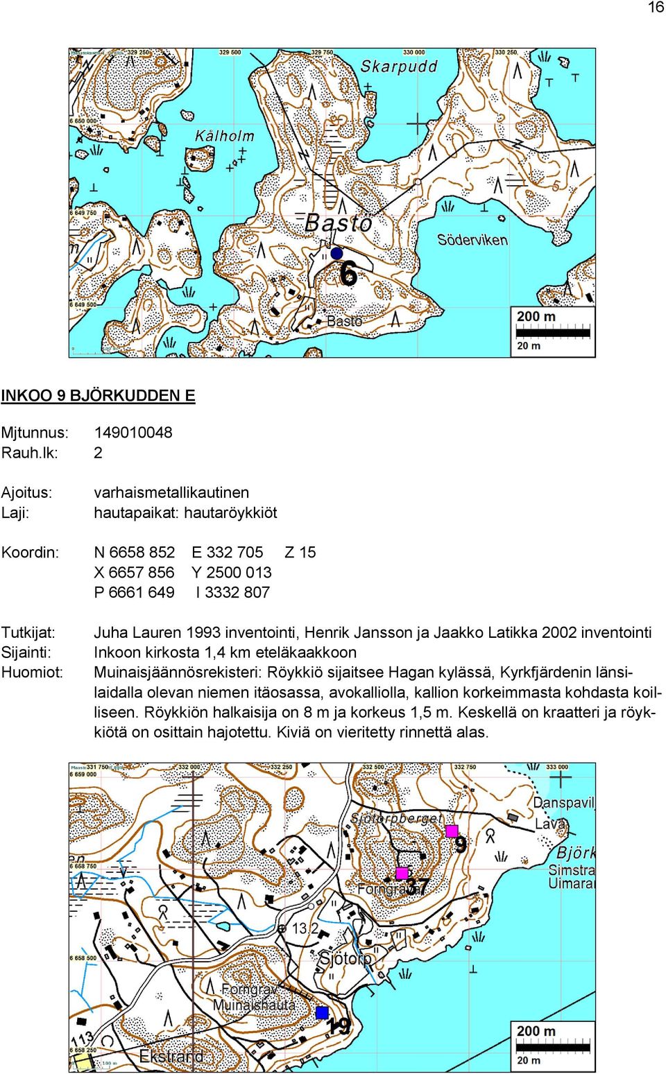 eteläkaakkoon Muinaisjäännösrekisteri: Röykkiö sijaitsee Hagan kylässä, Kyrkfjärdenin länsilaidalla olevan niemen itäosassa, avokalliolla, kallion