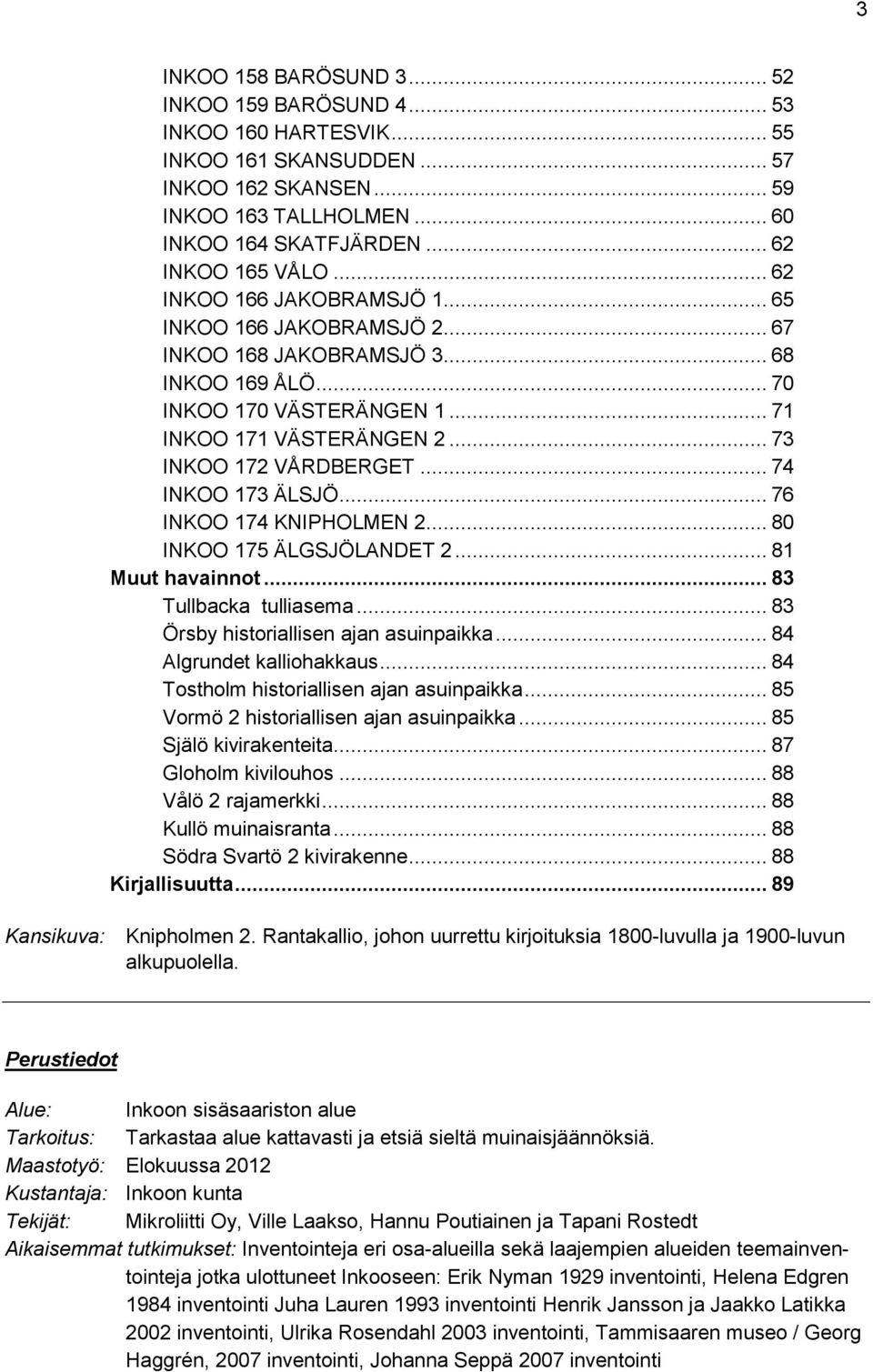 .. 73 INKOO 172 VÅRDBERGET... 74 INKOO 173 ÄLSJÖ... 76 INKOO 174 KNIPHOLMEN 2... 80 INKOO 175 ÄLGSJÖLANDET 2... 81 Muut havainnot... 83 Tullbacka tulliasema... 83 Örsby historiallisen ajan asuinpaikka.