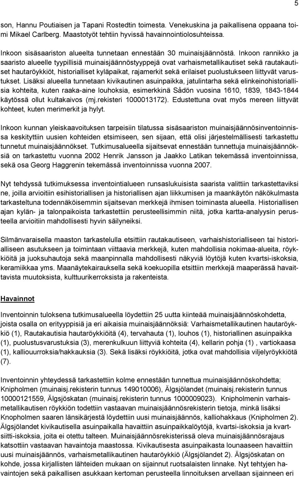 Inkoon rannikko ja saaristo alueelle tyypillisiä muinaisjäännöstyyppejä ovat varhaismetallikautiset sekä rautakautiset hautaröykkiöt, historialliset kyläpaikat, rajamerkit sekä erilaiset