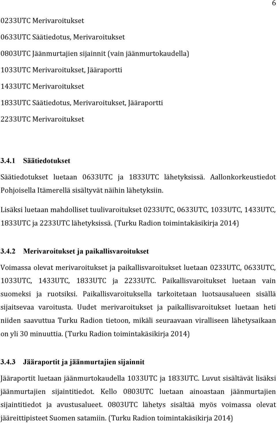 Aallonkorkeustiedot Pohjoisella Itämerellä sisältyvät näihin lähetyksiin. Lisäksi luetaan mahdolliset tuulivaroitukset 0233UTC, 0633UTC, 1033UTC, 1433UTC, 1833UTC ja 2233UTC lähetyksissä.