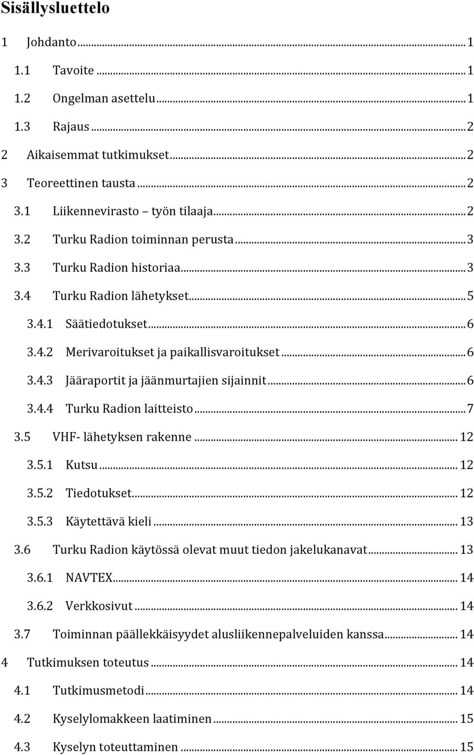 .. 7 3.5 VHF- lähetyksen rakenne... 12 3.5.1 Kutsu... 12 3.5.2 Tiedotukset... 12 3.5.3 Käytettävä kieli... 13 3.6 Turku Radion käytössä olevat muut tiedon jakelukanavat... 13 3.6.1 NAVTEX... 14 3.6.2 Verkkosivut.