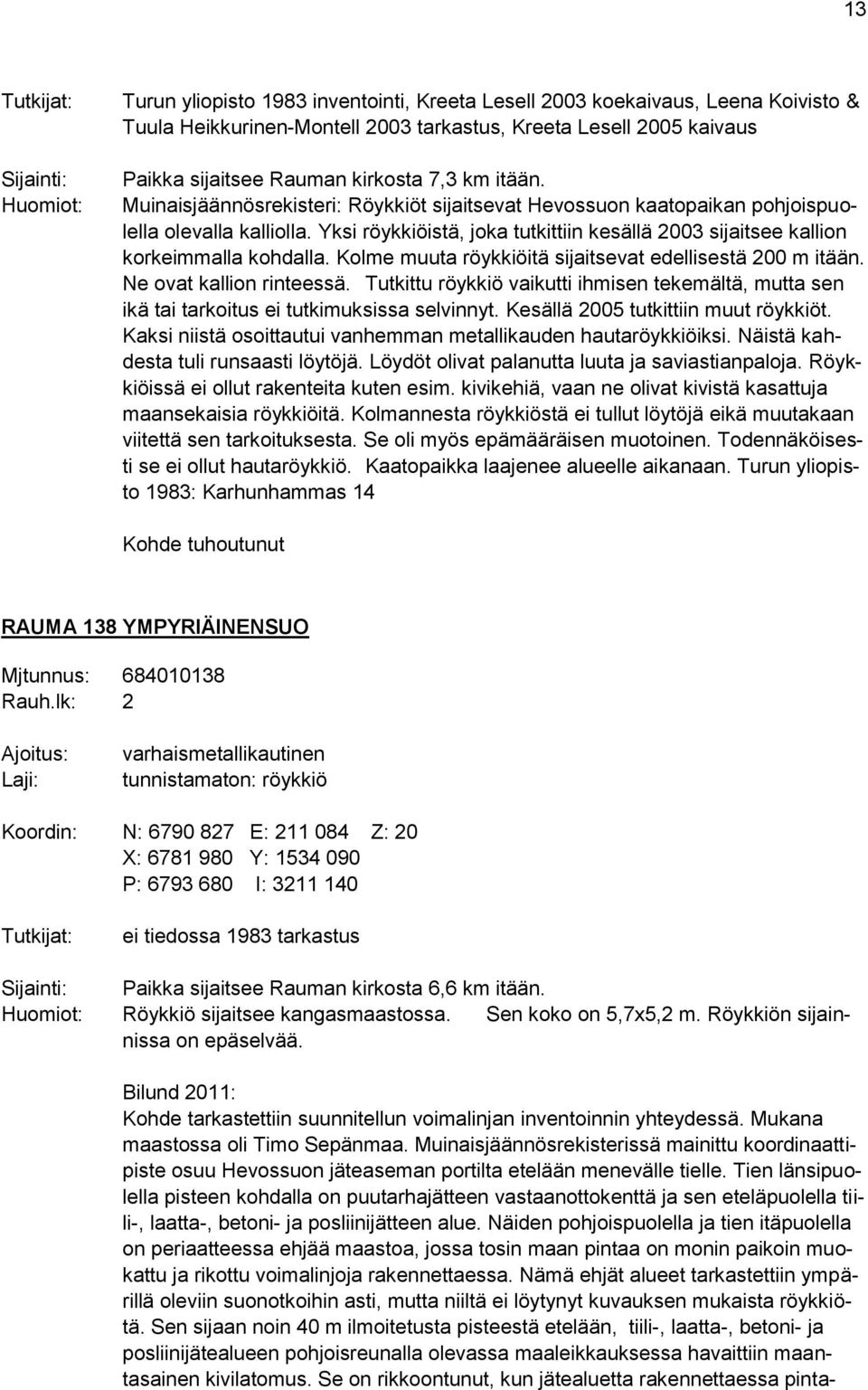 Yksi röykkiöistä, joka tutkittiin kesällä 2003 sijaitsee kallion korkeimmalla kohdalla. Kolme muuta röykkiöitä sijaitsevat edellisestä 200 m itään. Ne ovat kallion rinteessä.