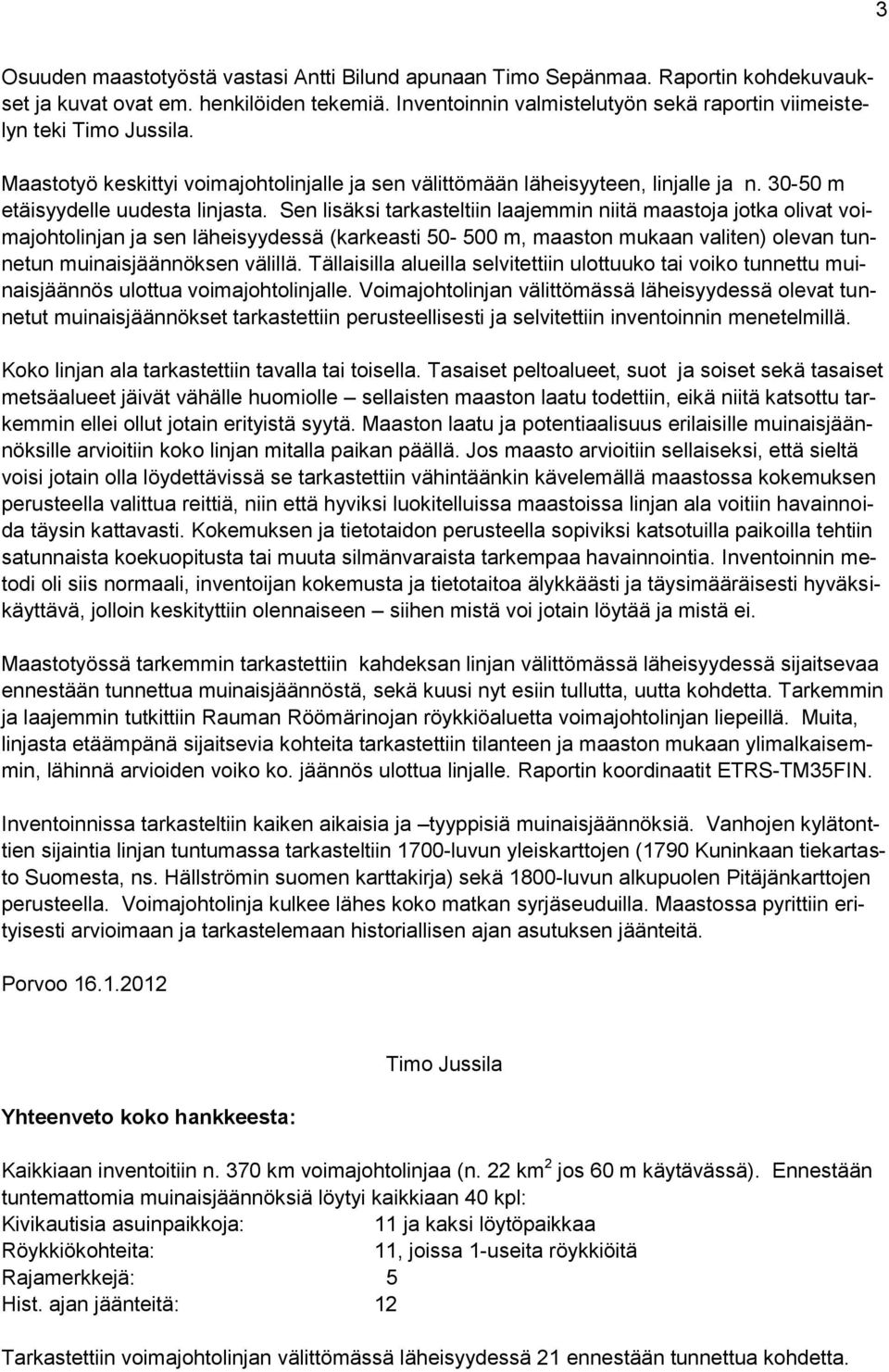 Sen lisäksi tarkasteltiin laajemmin niitä maastoja jotka olivat voimajohtolinjan ja sen läheisyydessä (karkeasti 50-500 m, maaston mukaan valiten) olevan tunnetun muinaisjäännöksen välillä.