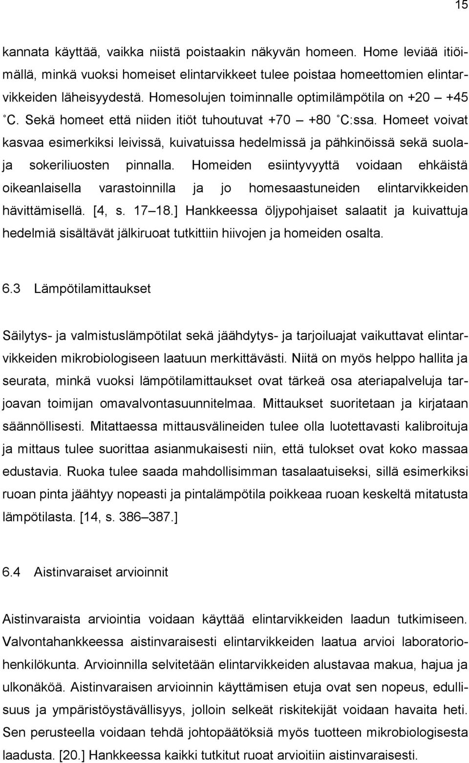 Homeet voivat kasvaa esimerkiksi leivissä, kuivatuissa hedelmissä ja pähkinöissä sekä suolaja sokeriliuosten pinnalla.