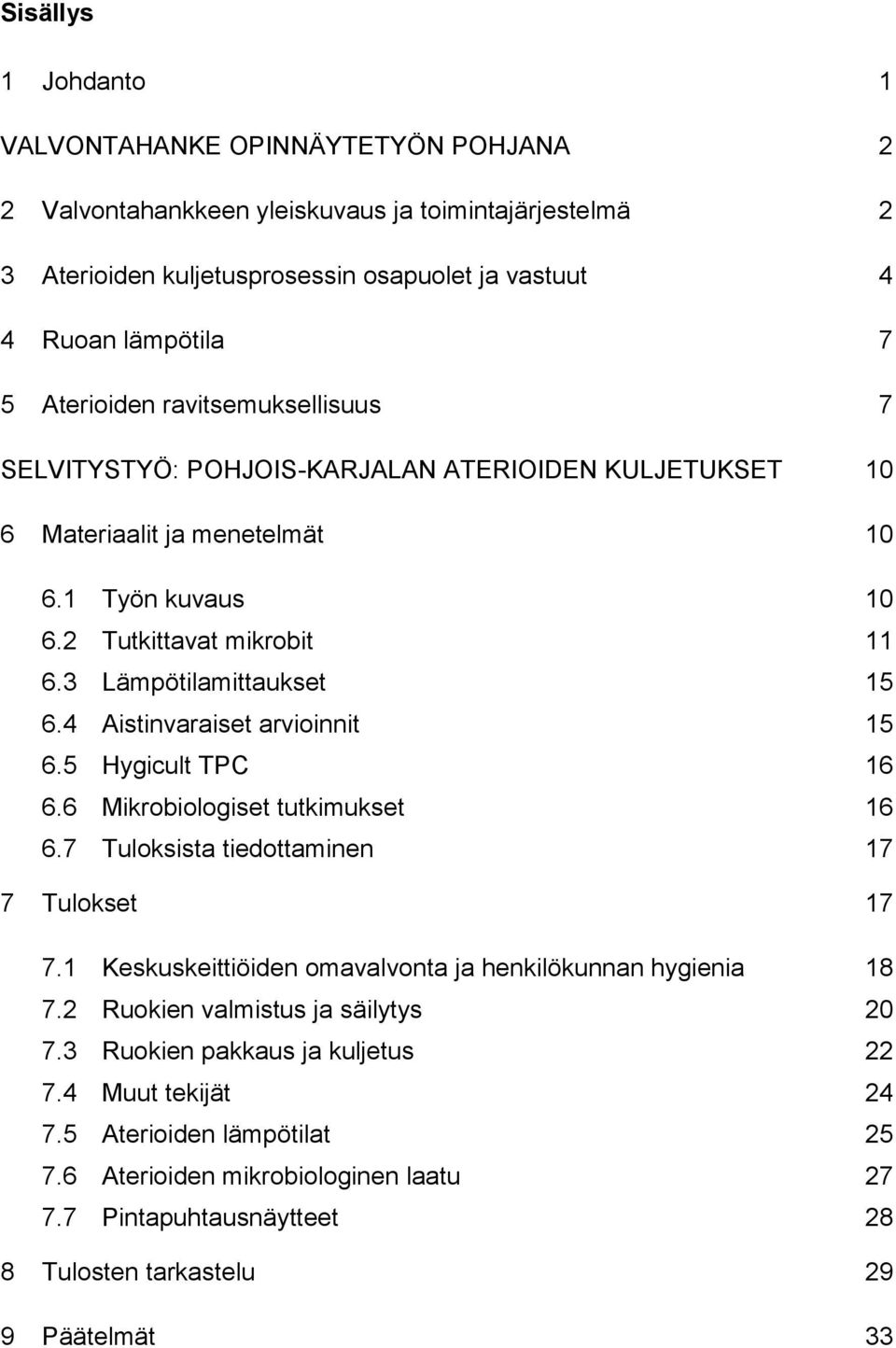 4 Aistinvaraiset arvioinnit 15 6.5 Hygicult TPC 16 6.6 Mikrobiologiset tutkimukset 16 6.7 Tuloksista tiedottaminen 17 7 Tulokset 17 7.1 Keskuskeittiöiden omavalvonta ja henkilökunnan hygienia 18 7.