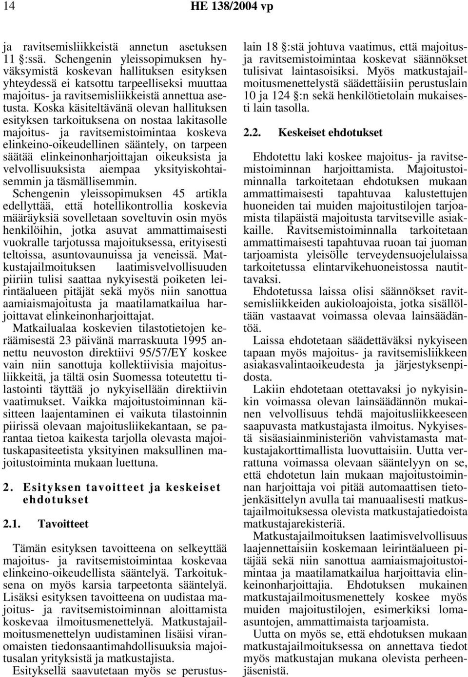Koska käsiteltävänä olevan hallituksen esityksen tarkoituksena on nostaa lakitasolle majoitus- ja ravitsemistoimintaa koskeva elinkeino-oikeudellinen sääntely, on tarpeen säätää
