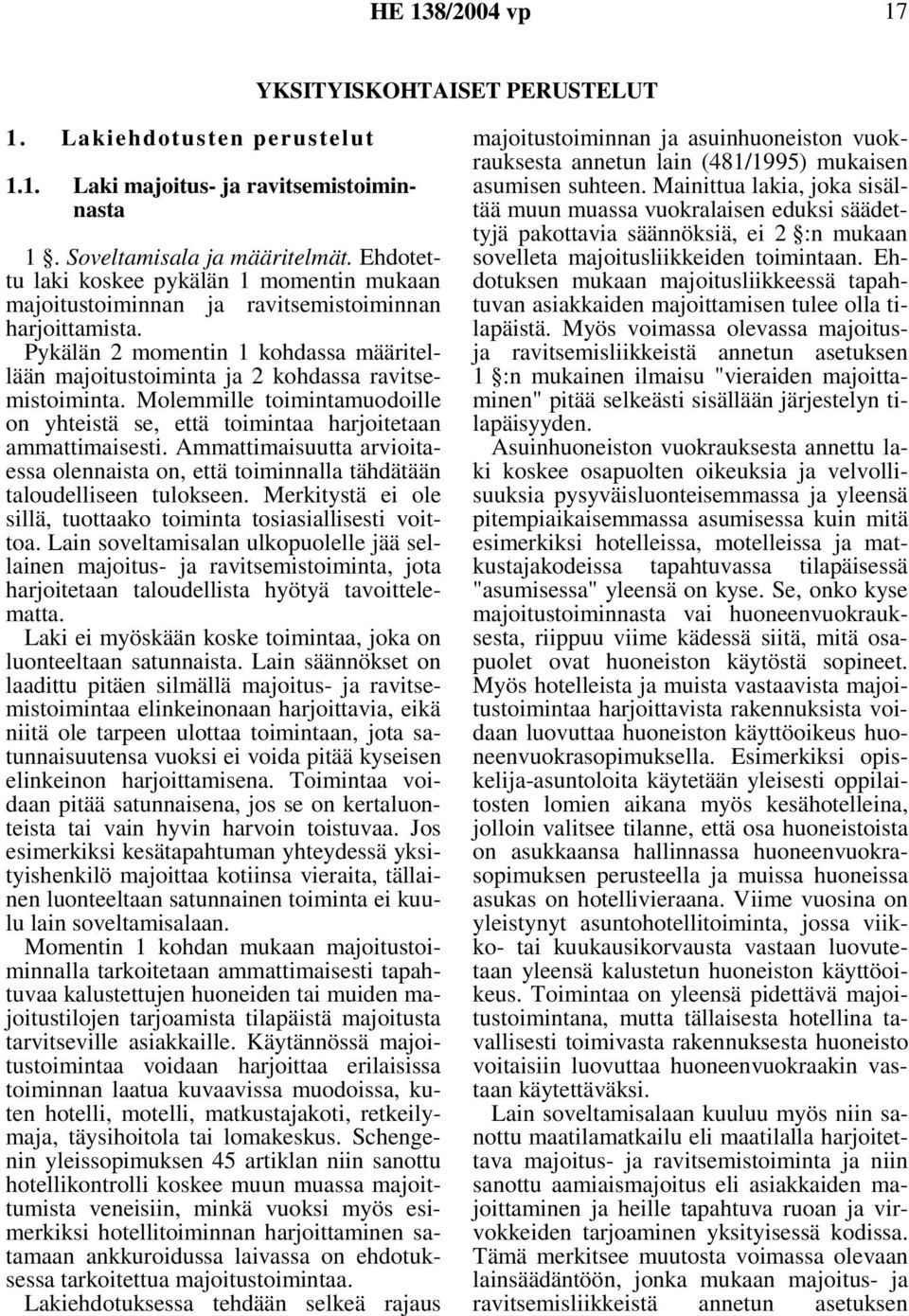 Molemmille toimintamuodoille on yhteistä se, että toimintaa harjoitetaan ammattimaisesti. Ammattimaisuutta arvioitaessa olennaista on, että toiminnalla tähdätään taloudelliseen tulokseen.