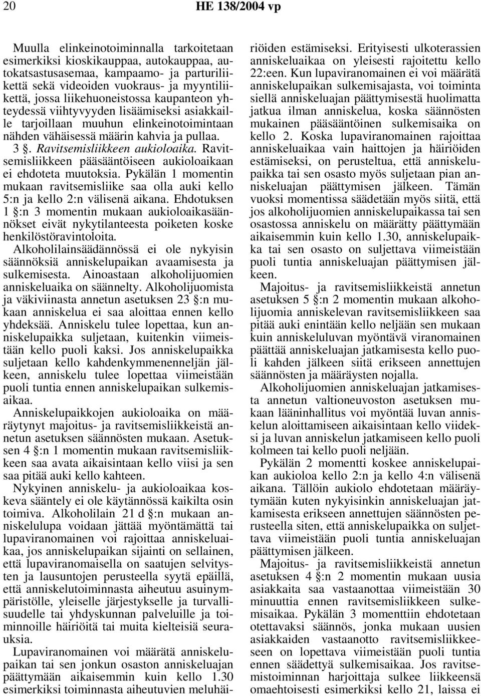 Ravitsemisliikkeen pääsääntöiseen aukioloaikaan ei ehdoteta muutoksia. Pykälän 1 momentin mukaan ravitsemisliike saa olla auki kello 5:n ja kello 2:n välisenä aikana.