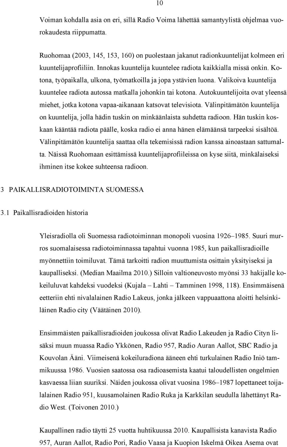 Kotona, työpaikalla, ulkona, työmatkoilla ja jopa ystävien luona. Valikoiva kuuntelija kuuntelee radiota autossa matkalla johonkin tai kotona.