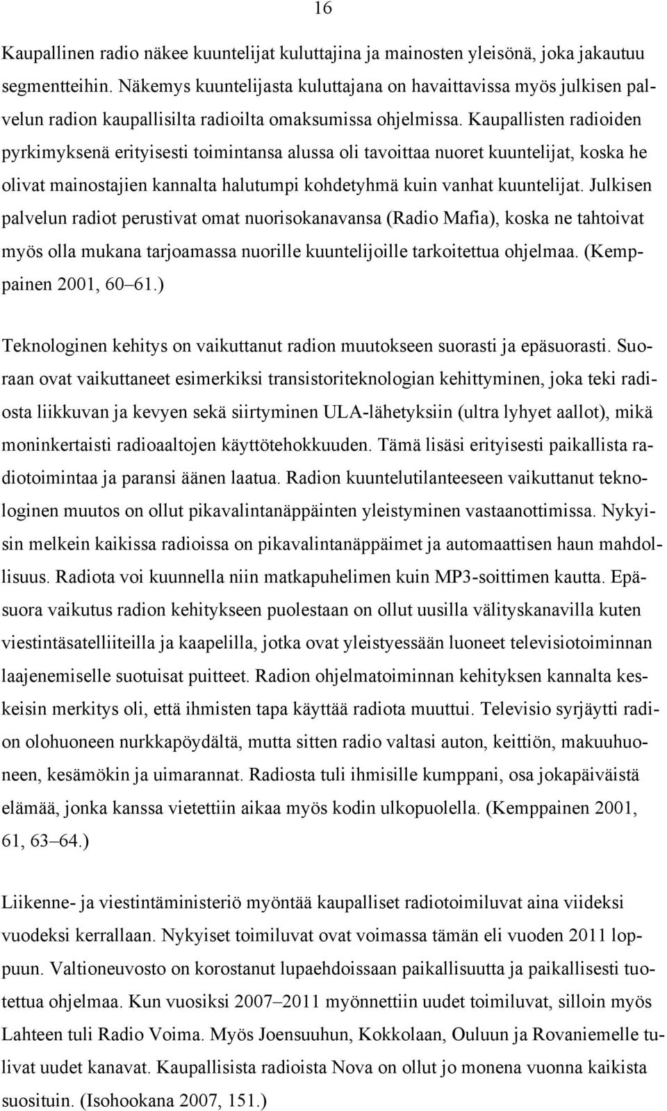 Kaupallisten radioiden pyrkimyksenä erityisesti toimintansa alussa oli tavoittaa nuoret kuuntelijat, koska he olivat mainostajien kannalta halutumpi kohdetyhmä kuin vanhat kuuntelijat.