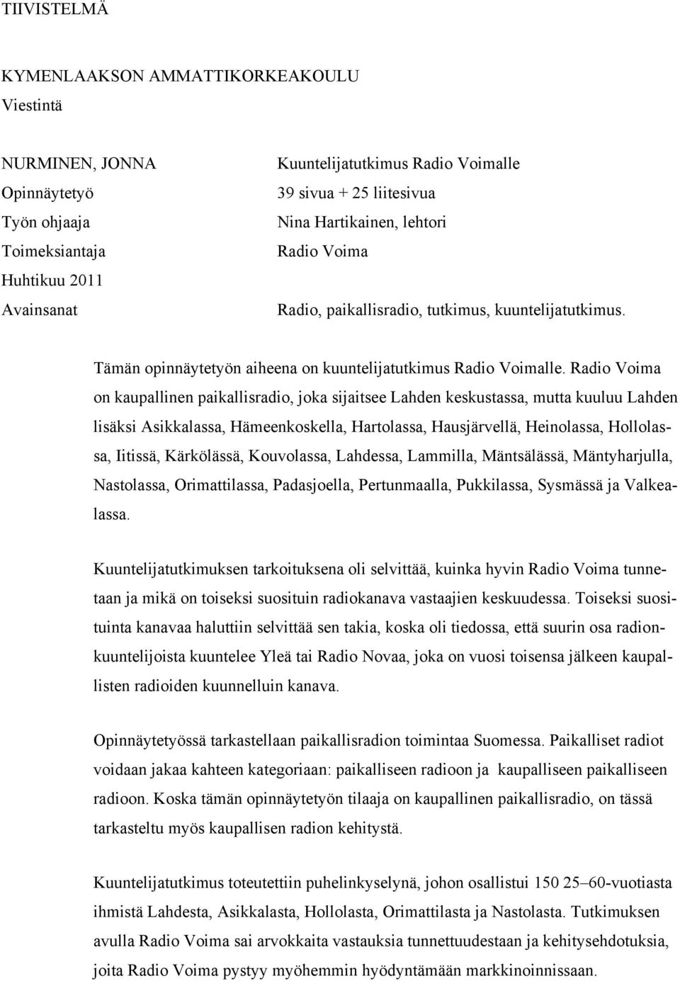 Radio Voima on kaupallinen paikallisradio, joka sijaitsee Lahden keskustassa, mutta kuuluu Lahden lisäksi Asikkalassa, Hämeenkoskella, Hartolassa, Hausjärvellä, Heinolassa, Hollolassa, Iitissä,