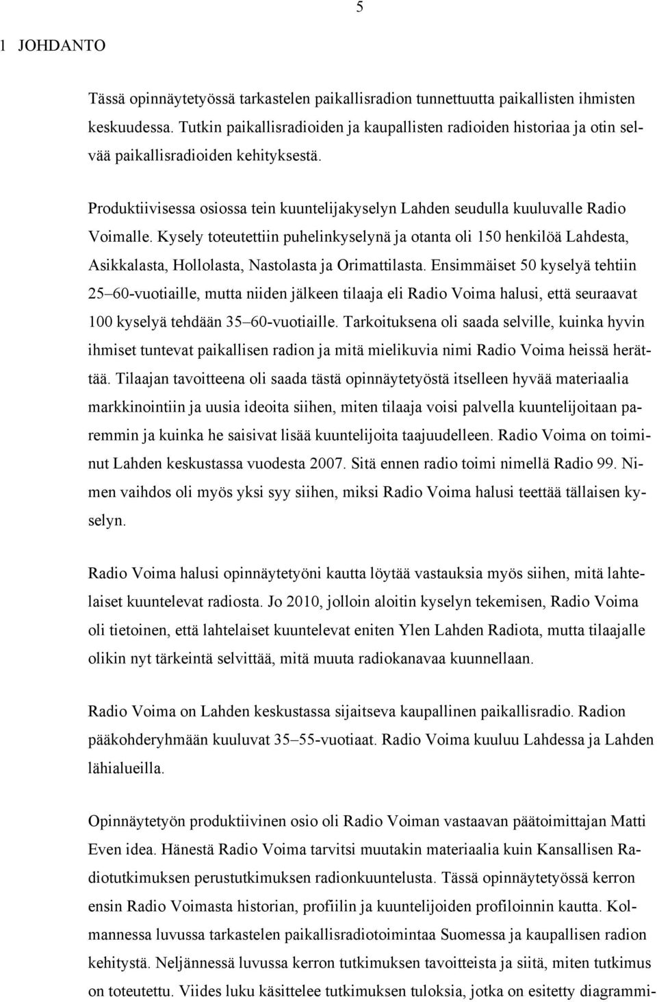 Kysely toteutettiin puhelinkyselynä ja otanta oli 150 henkilöä Lahdesta, Asikkalasta, Hollolasta, Nastolasta ja Orimattilasta.