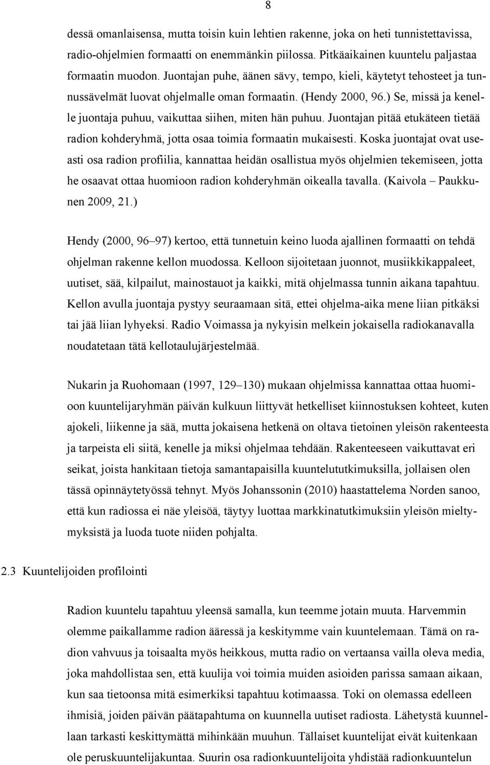 ) Se, missä ja kenelle juontaja puhuu, vaikuttaa siihen, miten hän puhuu. Juontajan pitää etukäteen tietää radion kohderyhmä, jotta osaa toimia formaatin mukaisesti.