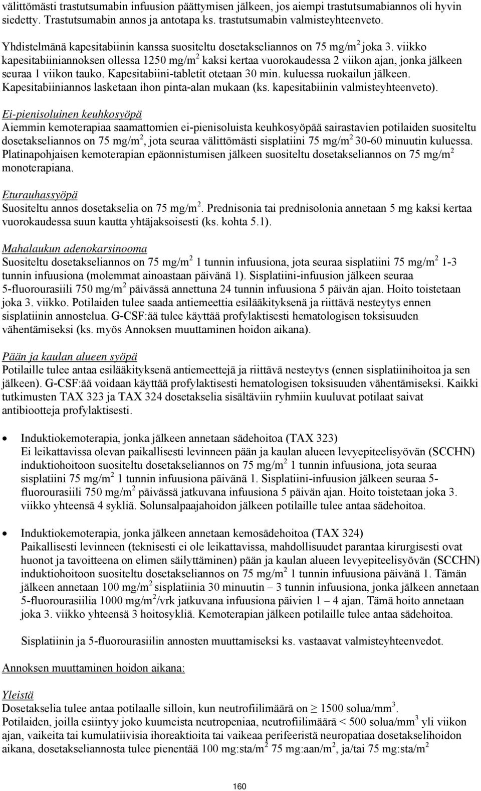 viikko kapesitabiiniannoksen ollessa 1250 mg/m 2 kaksi kertaa vuorokaudessa 2 viikon ajan, jonka jälkeen seuraa 1 viikon tauko. Kapesitabiini-tabletit otetaan 30 min. kuluessa ruokailun jälkeen.