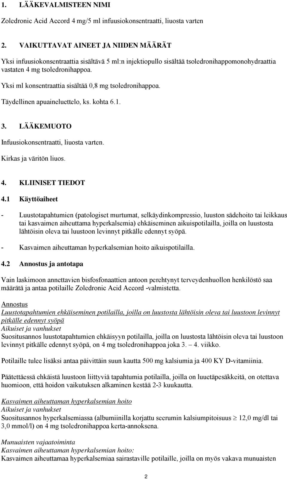 Yksi ml konsentraattia sisältää 0,8 mg tsoledronihappoa. Täydellinen apuaineluettelo, ks. kohta 6.1. 3. LÄÄKEMUOTO Infuusiokonsentraatti, liuosta varten. Kirkas ja väritön liuos. 4.