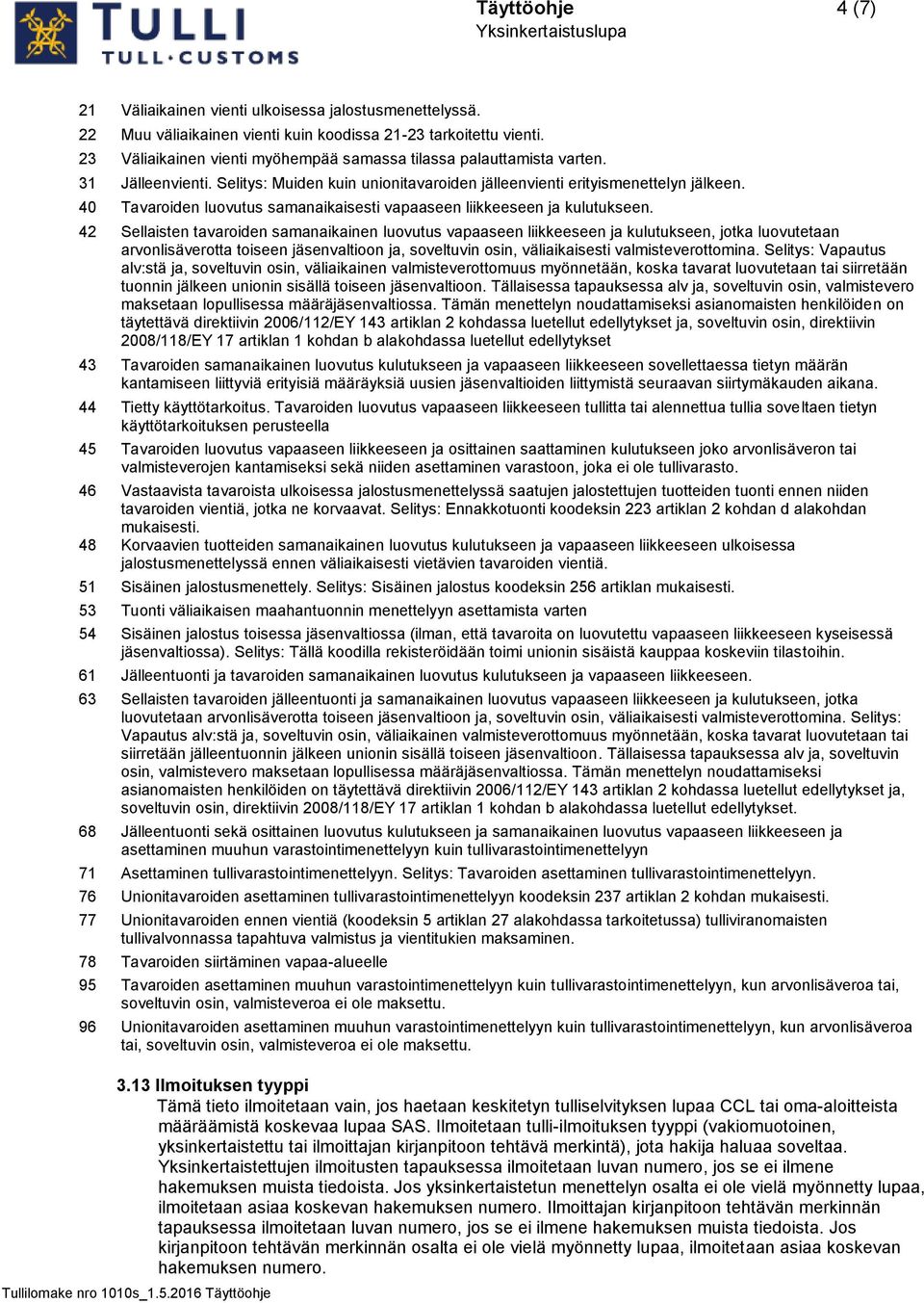 42 Sellaisten tavaroiden samanaikainen luovutus vapaaseen liikkeeseen ja kulutukseen, jotka luovutetaan arvonlisäverotta toiseen jäsenvaltioon ja, soveltuvin osin, väliaikaisesti valmisteverottomina.