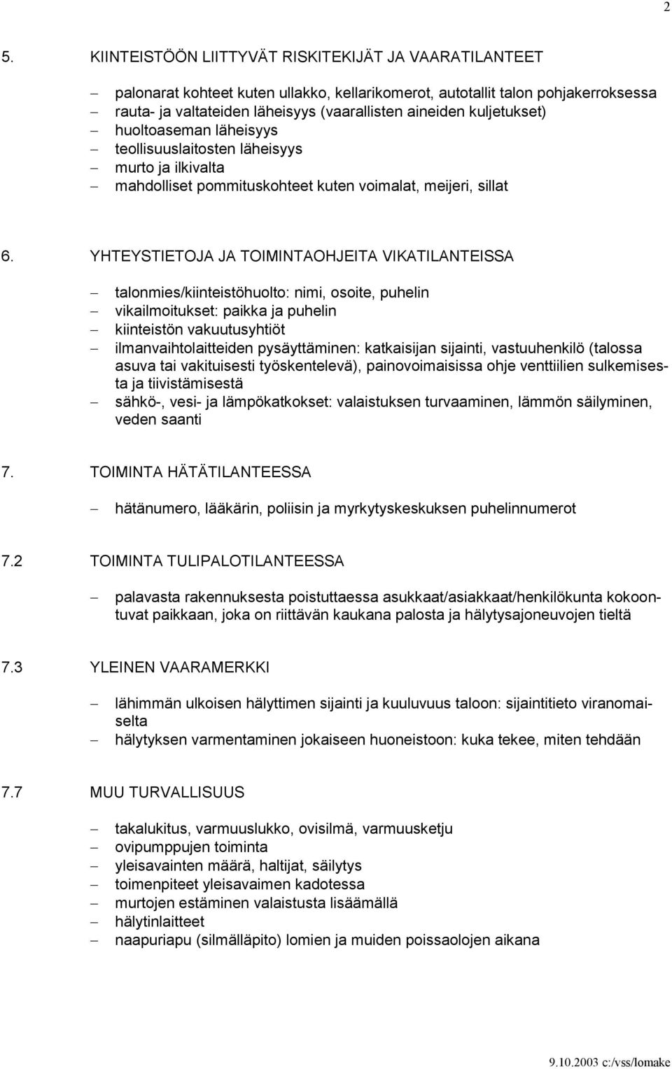 YHTEYSTIETOJA JA TOIMINTAOHJEITA VIKATILANTEISSA talonmies/kiinteistöhuolto: nimi, osoite, puhelin vikailmoitukset: paikka ja puhelin kiinteistön vakuutusyhtiöt ilmanvaihtolaitteiden pysäyttäminen: