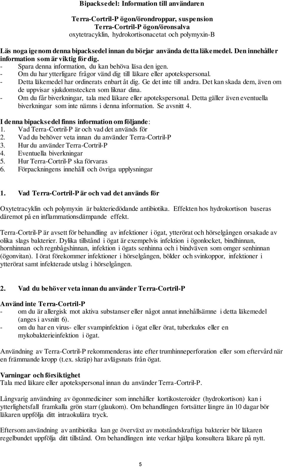 - Om du har ytterligare frågor vänd dig till läkare eller apotekspersonal. - Detta läkemedel har ordinerats enbart åt dig. Ge det inte till andra.