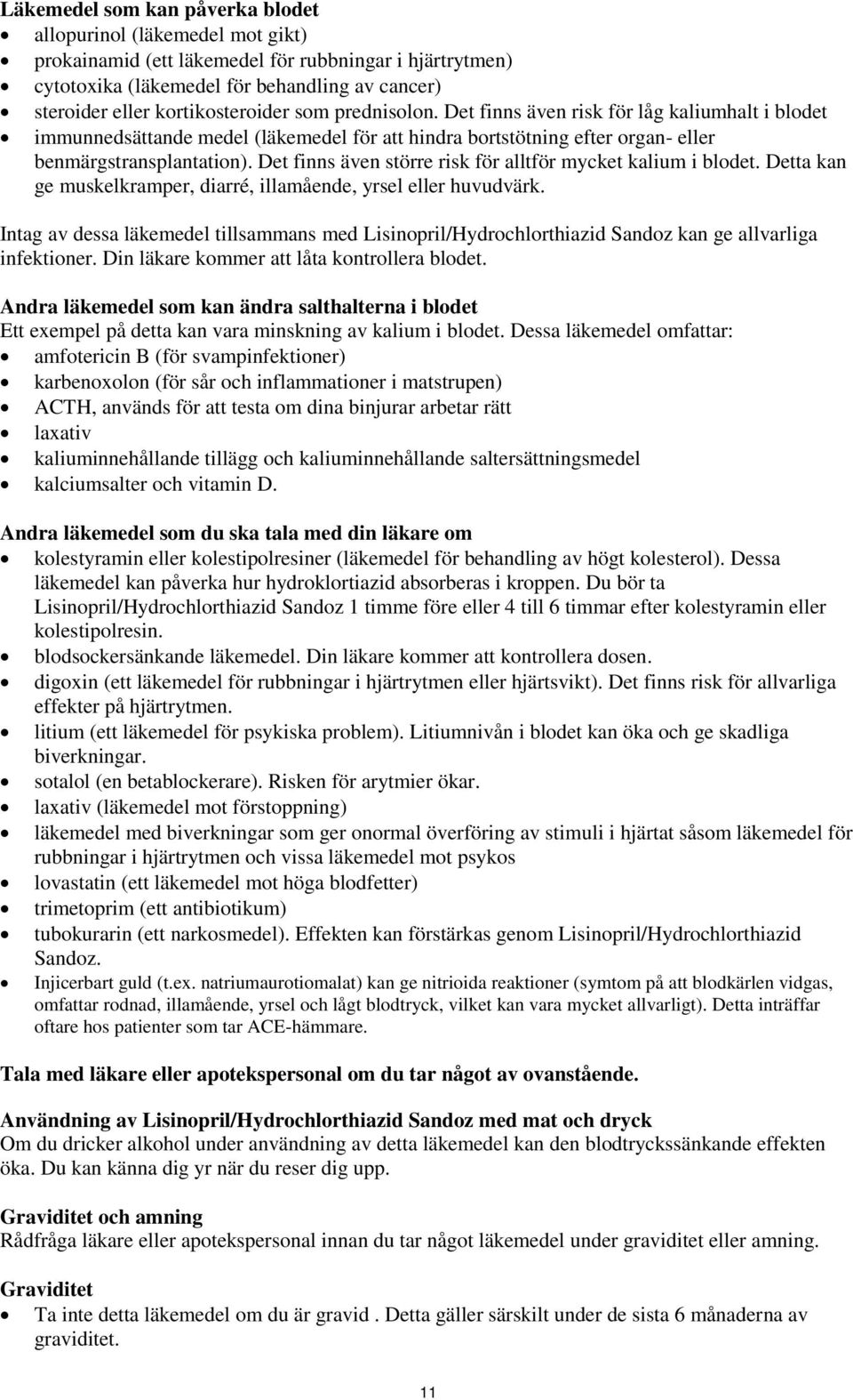 Det finns även större risk för alltför mycket kalium i blodet. Detta kan ge muskelkramper, diarré, illamående, yrsel eller huvudvärk.