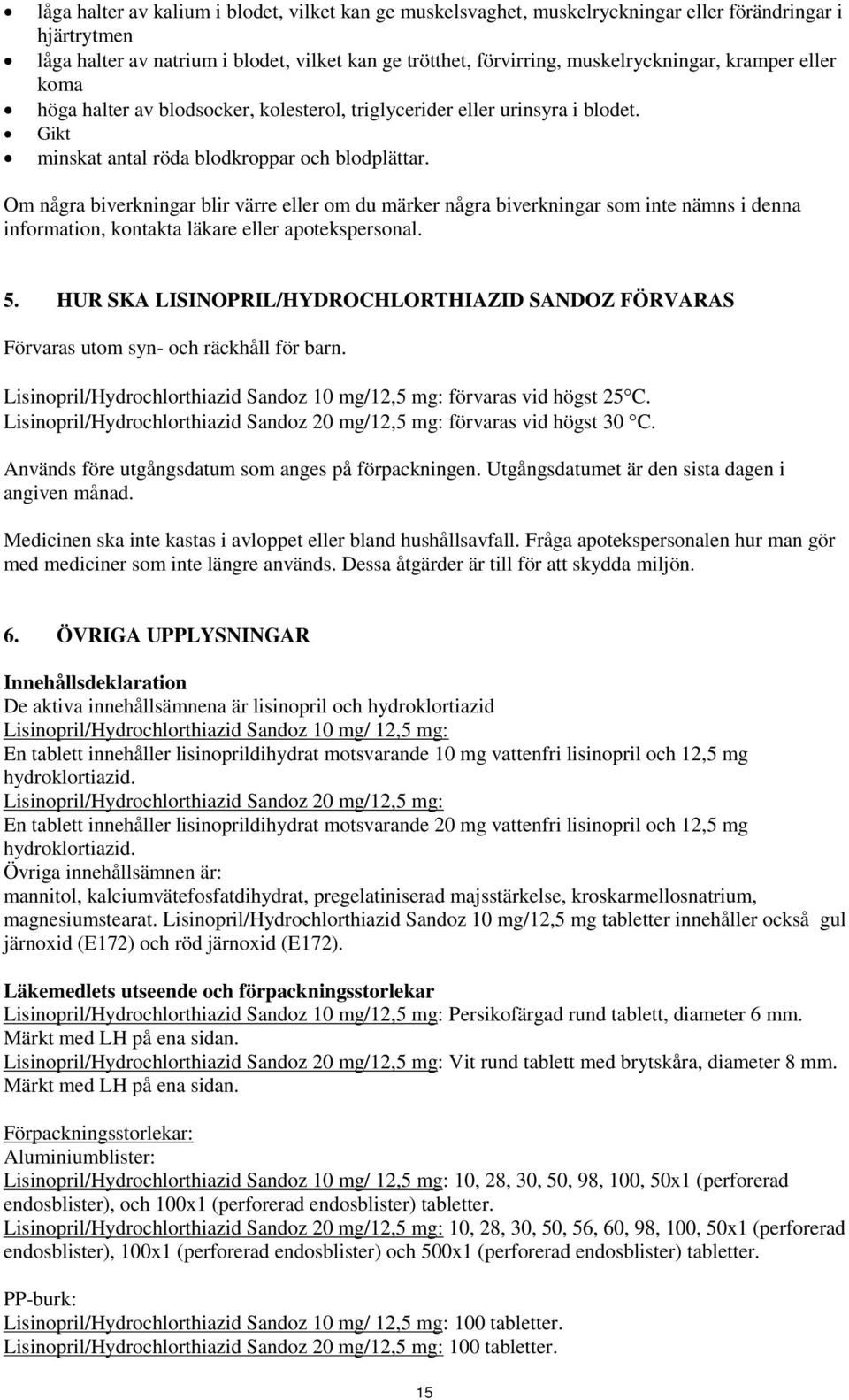 Om några biverkningar blir värre eller om du märker några biverkningar som inte nämns i denna information, kontakta läkare eller apotekspersonal. 5.