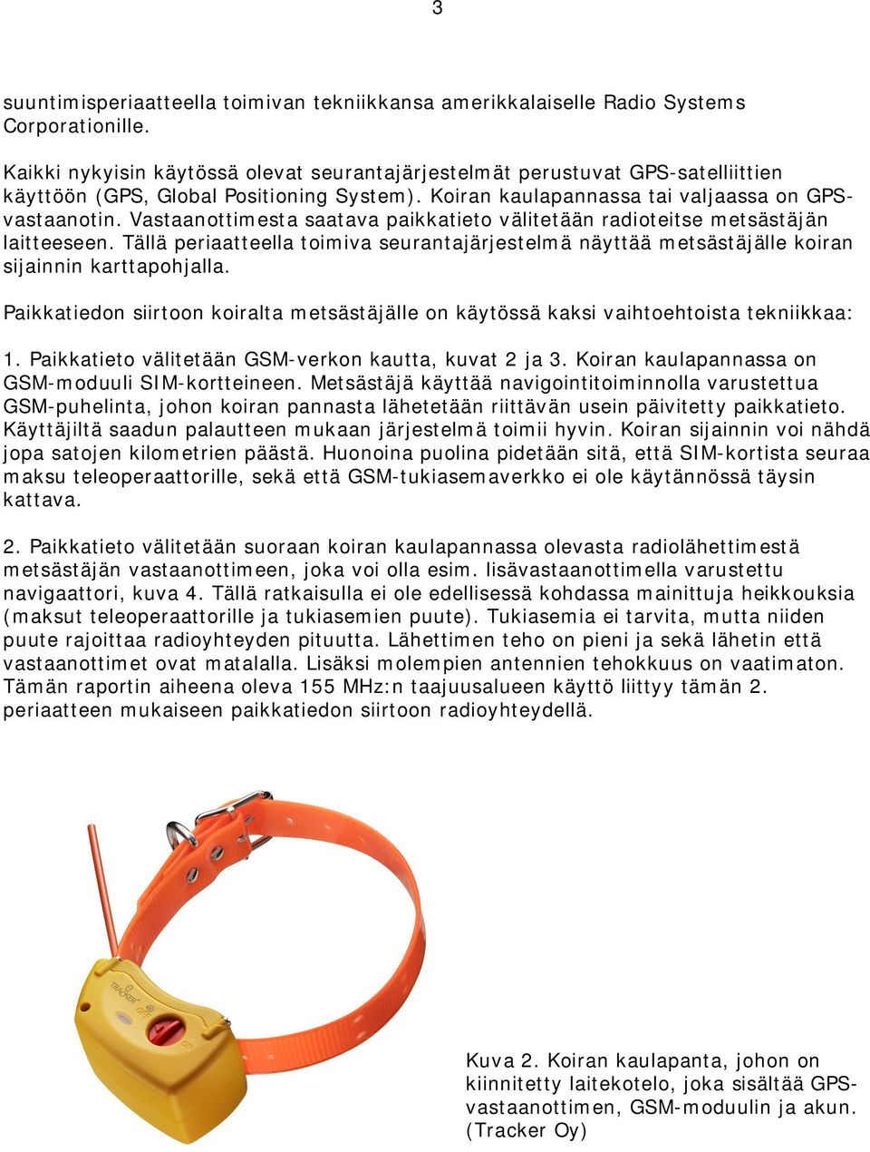 Vastaanottimesta saatava paikkatieto välitetään radioteitse metsästäjän laitteeseen. Tällä periaatteella toimiva seurantajärjestelmä näyttää metsästäjälle koiran sijainnin karttapohjalla.