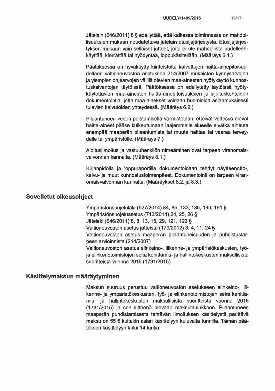 ) Päätöksessä on hyväksytty kiinteistöltä kaivettujen haitta-ainepitoisuu deitaan valtioneuvoston asetuksen 214/2007 mukaisten kynnysarvojen ja ylempien ohjearvojen välillä olevien maa-ainesten