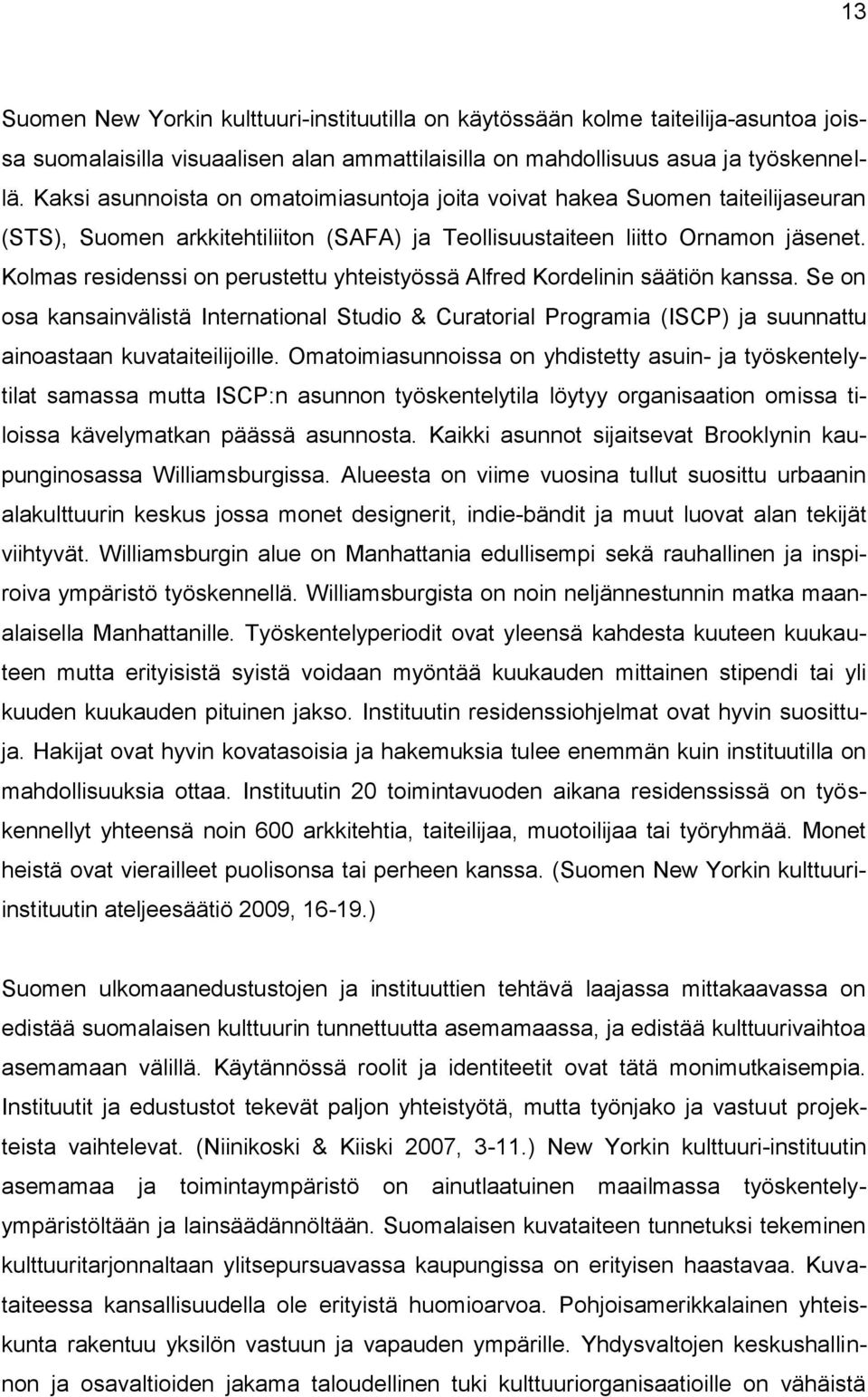 Kolmas residenssi on perustettu yhteistyössä Alfred Kordelinin säätiön kanssa. Se on osa kansainvälistä International Studio & Curatorial Programia (ISCP) ja suunnattu ainoastaan kuvataiteilijoille.