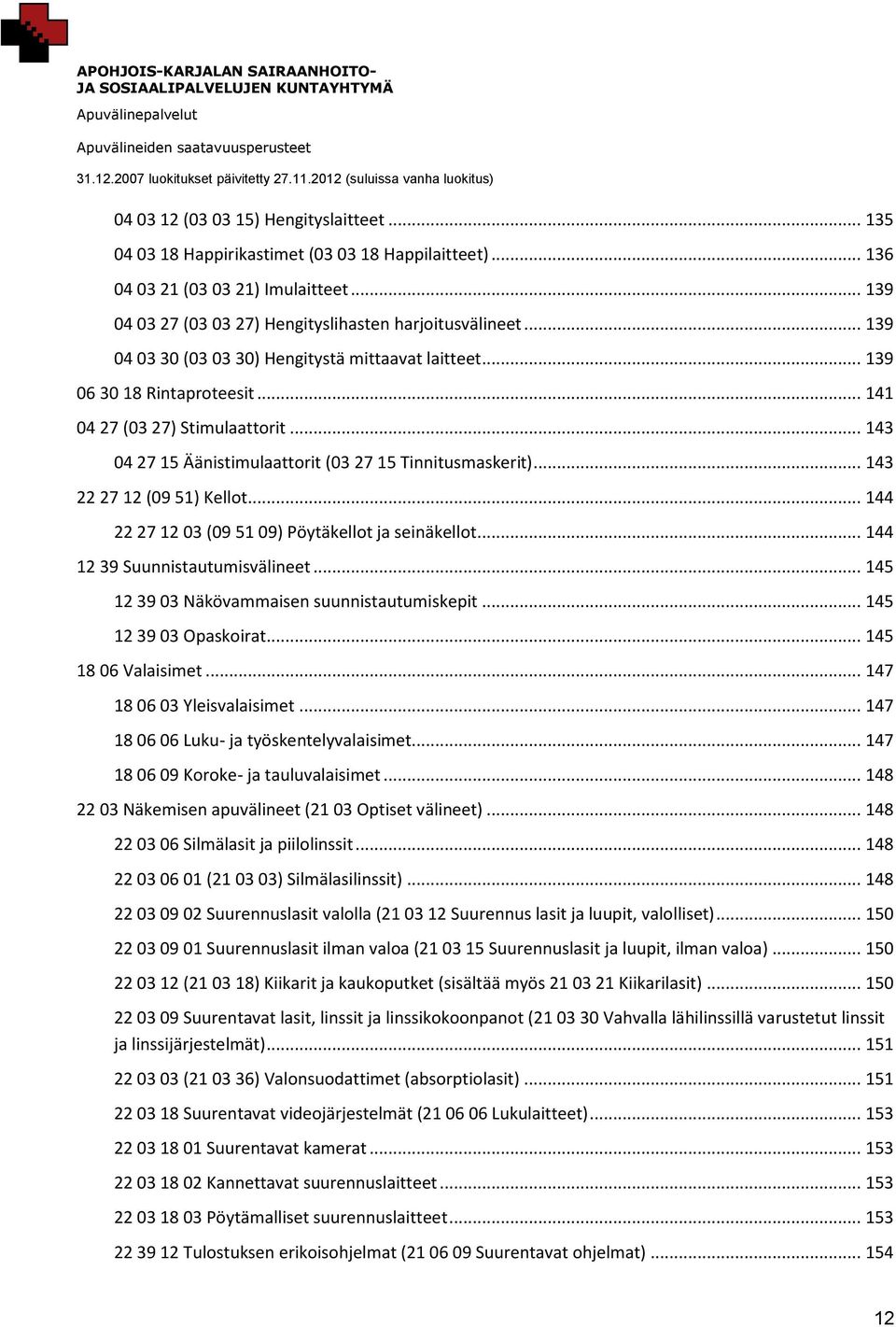 .. 143 22 27 12 (09 51) Kellot... 144 22 27 12 03 (09 51 09) Pöytäkellot ja seinäkellot... 144 12 39 Suunnistautumisvälineet... 145 12 39 03 Näkövammaisen suunnistautumiskepit.