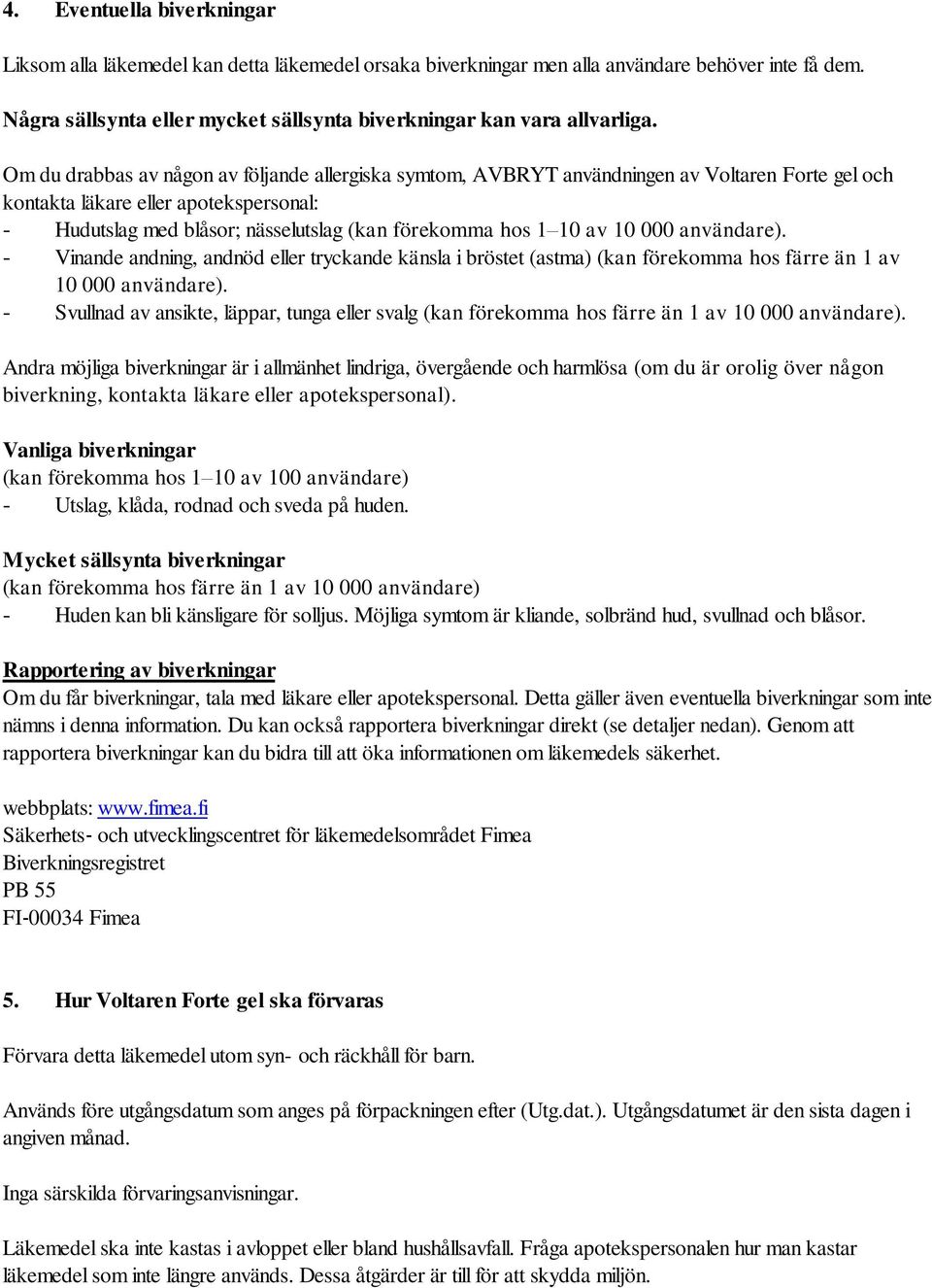 Om du drabbas av någon av följande allergiska symtom, AVBRYT användningen av Voltaren Forte gel och kontakta läkare eller apotekspersonal: - Hudutslag med blåsor; nässelutslag (kan förekomma hos 1 10