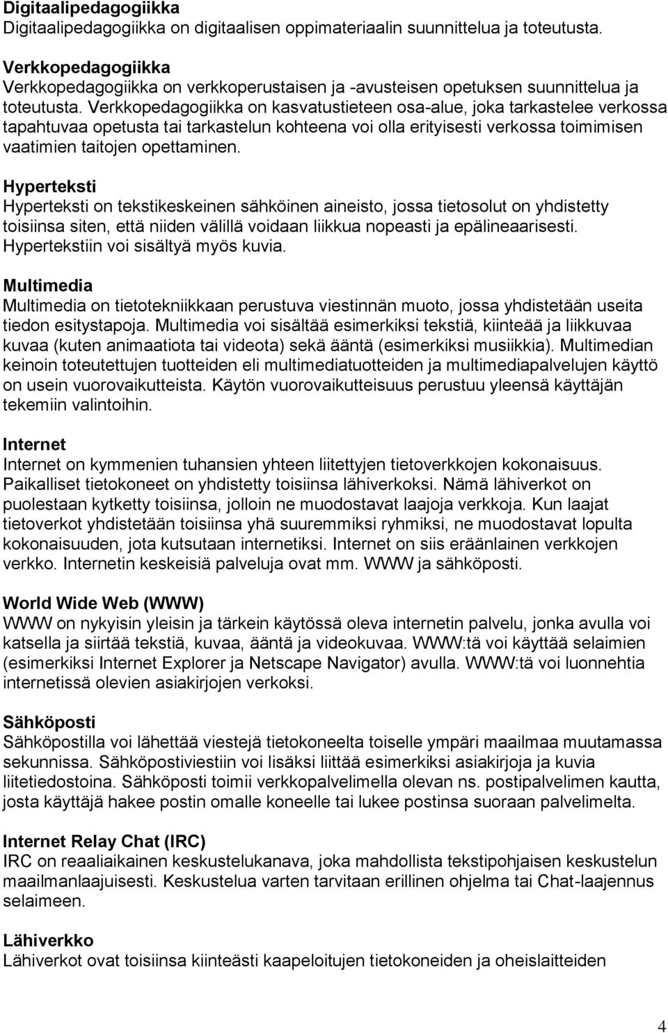 Verkkopedagogiikka on kasvatustieteen osa-alue, joka tarkastelee verkossa tapahtuvaa opetusta tai tarkastelun kohteena voi olla erityisesti verkossa toimimisen vaatimien taitojen opettaminen.