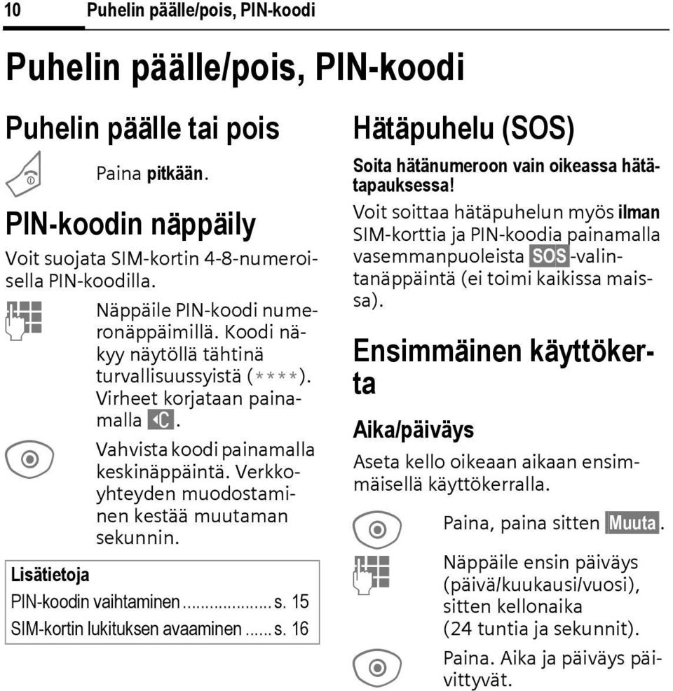 Verkkoyhteyden muodostaminen kestää muutaman sekunnin. Lisätietoja PIN-koodin vaihtaminen... s. 15 SIM-kortin lukituksen avaaminen...s. 16 Hätäpuhelu (SOS) Soita hätänumeroon vain oikeassa hätätapauksessa!