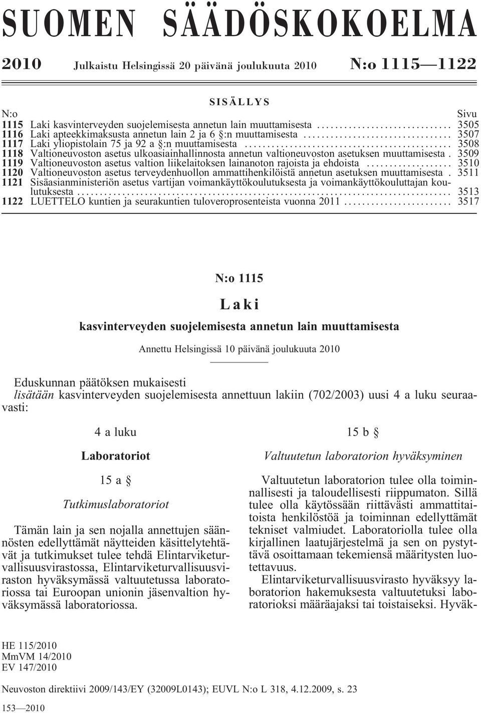 .. 3508 1118 Valtioneuvoston asetus ulkoasiainhallinnosta annetun valtioneuvoston asetuksen muuttamisesta. 3509 1119 Valtioneuvoston asetus valtion liikelaitoksen lainanoton rajoista ja ehdoista.