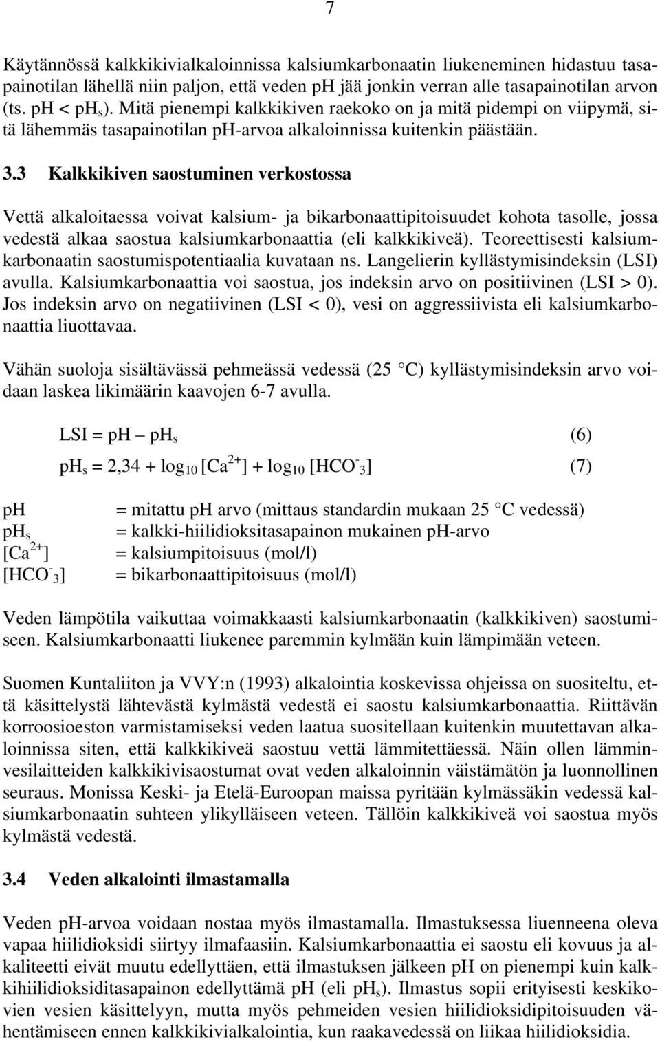 3 Kalkkikiven saostuminen verkostossa Vettä alkaloitaessa voivat kalsium- ja bikarbonaattipitoisuudet kohota tasolle, jossa vedestä alkaa saostua kalsiumkarbonaattia (eli kalkkikiveä).