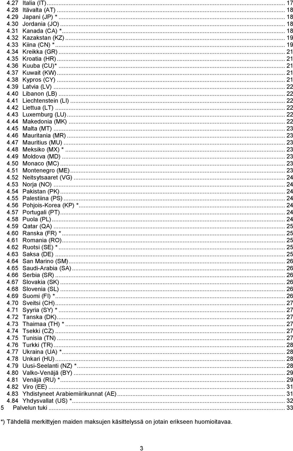 .. 22 4.44 Makedonia (MK)... 22 4.45 Malta (MT)... 23 4.46 Mauritania (MR)... 23 4.47 Mauritius (MU)... 23 4.48 Meksiko (MX) *... 23 4.49 Moldova (MD)... 23 4.50 Monaco (MC)... 23 4.51 Montenegro (ME).