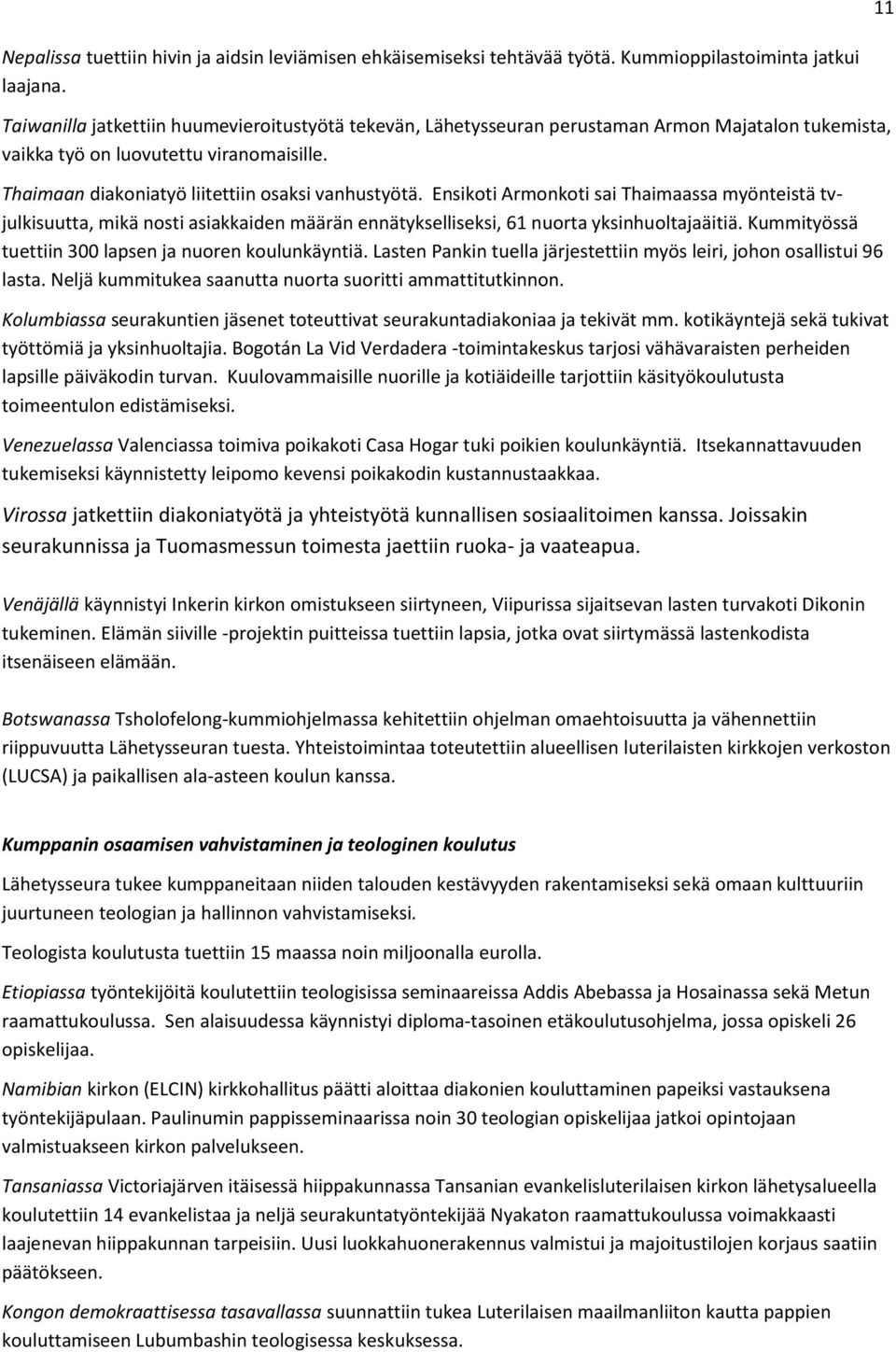 Ensikoti Armonkoti sai Thaimaassa myönteistä tvjulkisuutta, mikä nosti asiakkaiden määrän ennätykselliseksi, 61 nuorta yksinhuoltajaäitiä. Kummityössä tuettiin 300 lapsen ja nuoren koulunkäyntiä.